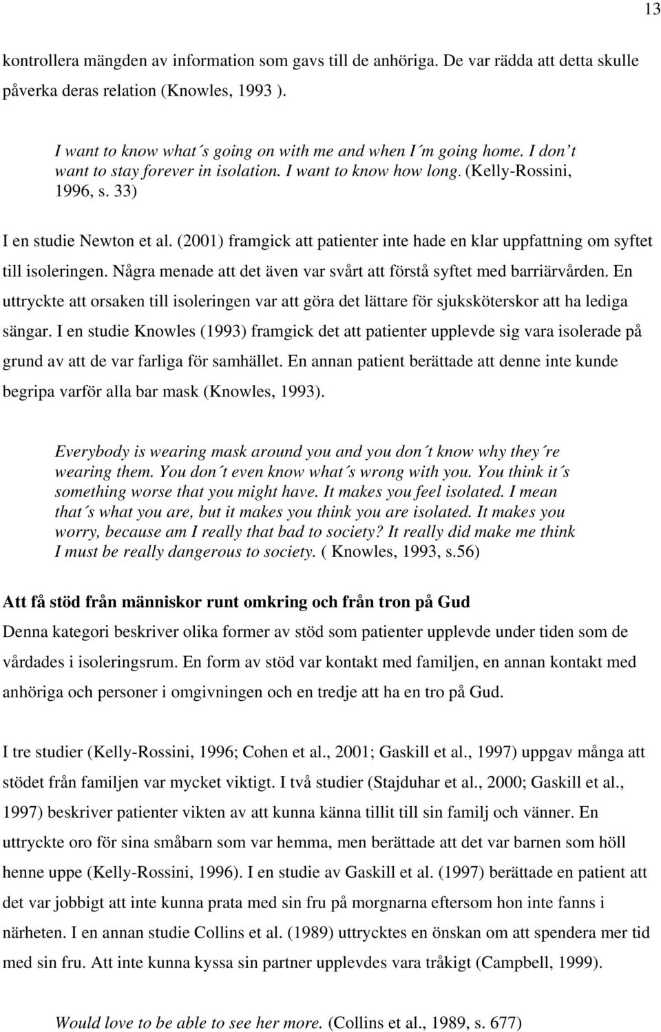 (2001) framgick att patienter inte hade en klar uppfattning om syftet till isoleringen. Några menade att det även var svårt att förstå syftet med barriärvården.