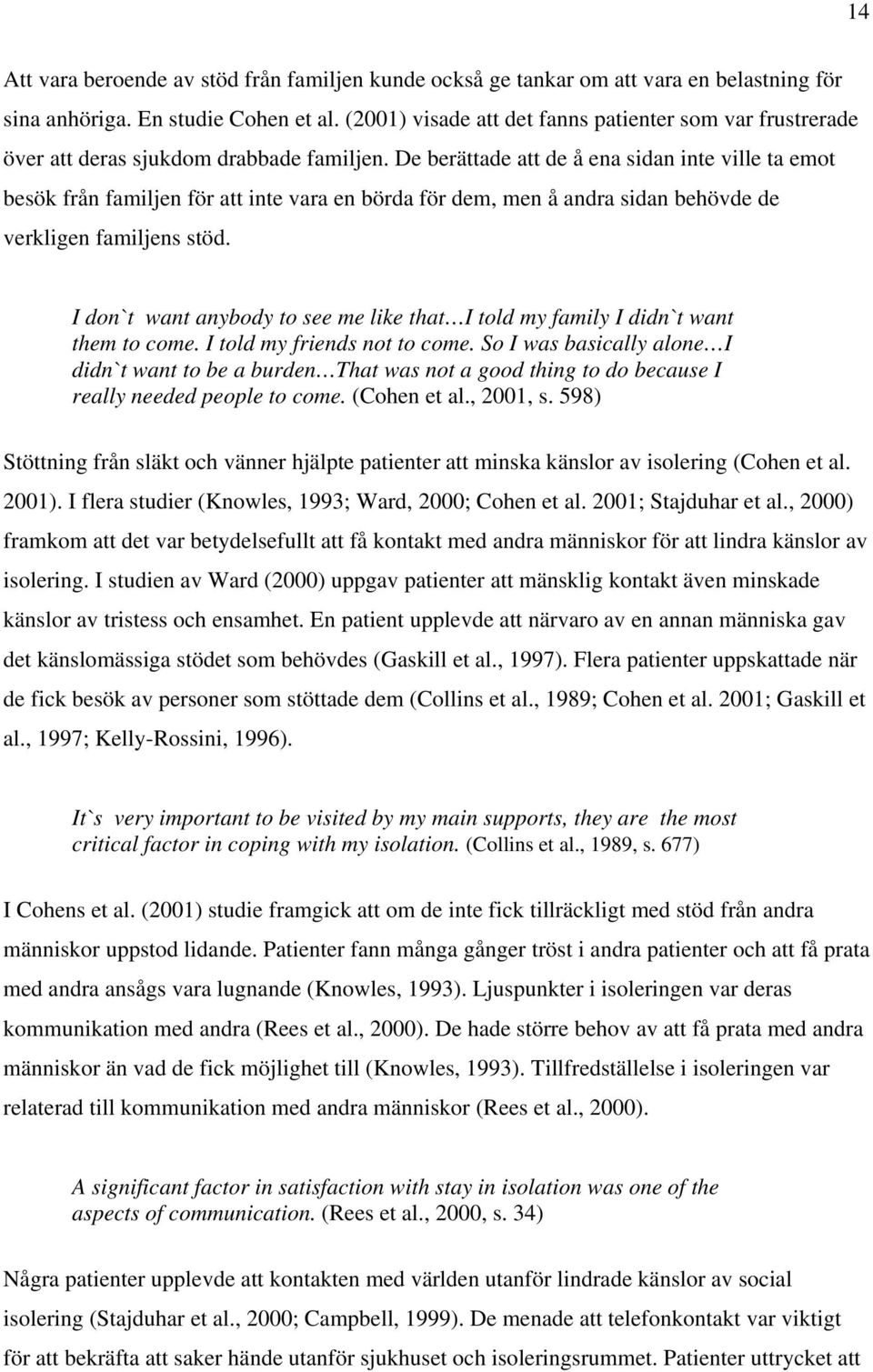 De berättade att de å ena sidan inte ville ta emot besök från familjen för att inte vara en börda för dem, men å andra sidan behövde de verkligen familjens stöd.