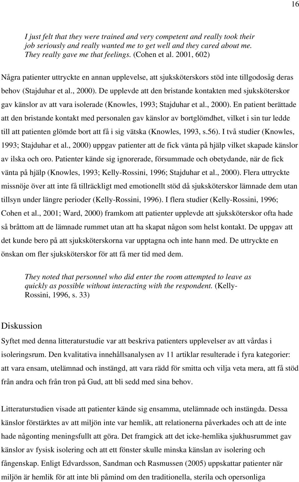 De upplevde att den bristande kontakten med sjuksköterskor gav känslor av att vara isolerade (Knowles, 1993; Stajduhar et al., 2000).