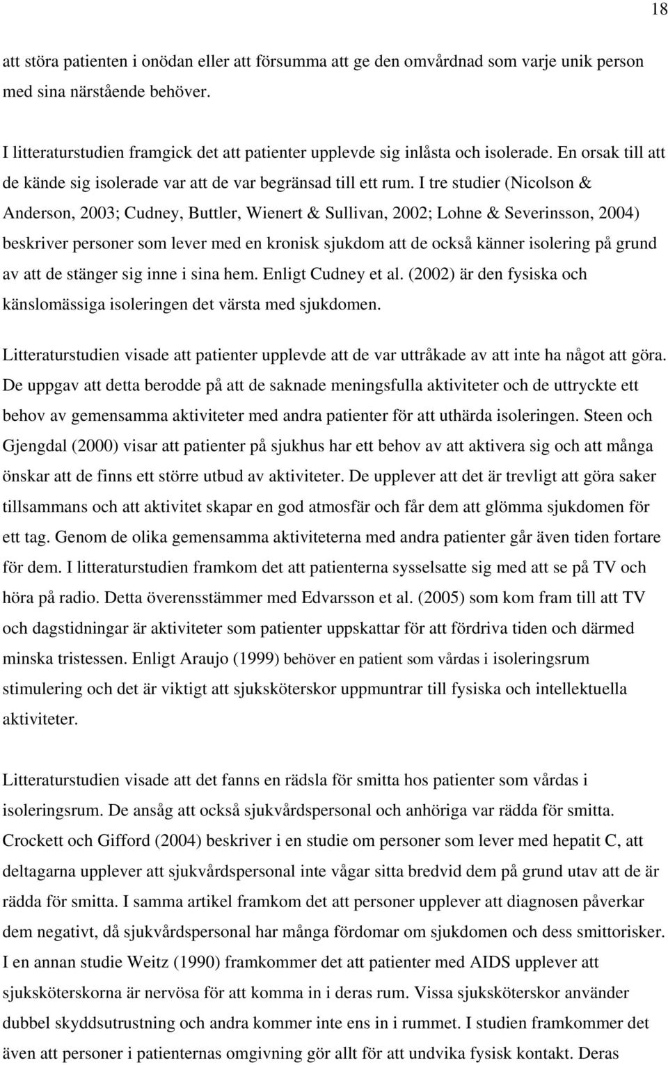 I tre studier (Nicolson & Anderson, 2003; Cudney, Buttler, Wienert & Sullivan, 2002; Lohne & Severinsson, 2004) beskriver personer som lever med en kronisk sjukdom att de också känner isolering på