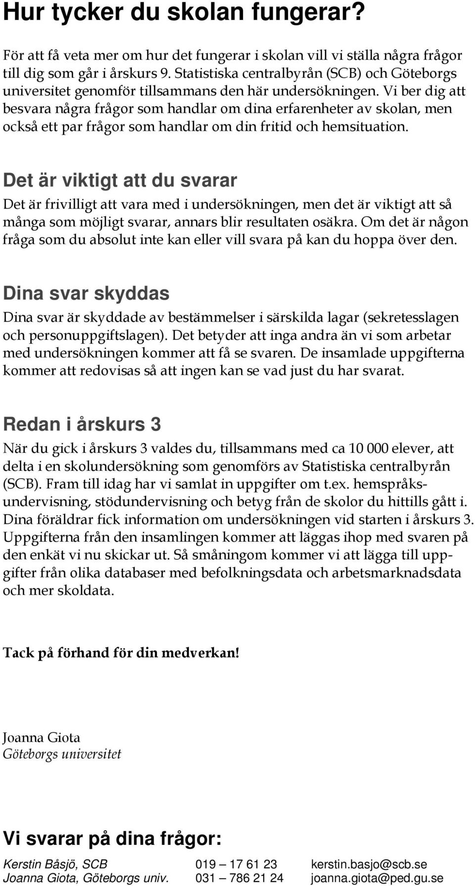 Vi ber dig att besvara några frågor som handlar om dina erfarenheter av skolan, men också ett par frågor som handlar om din fritid och hemsituation.