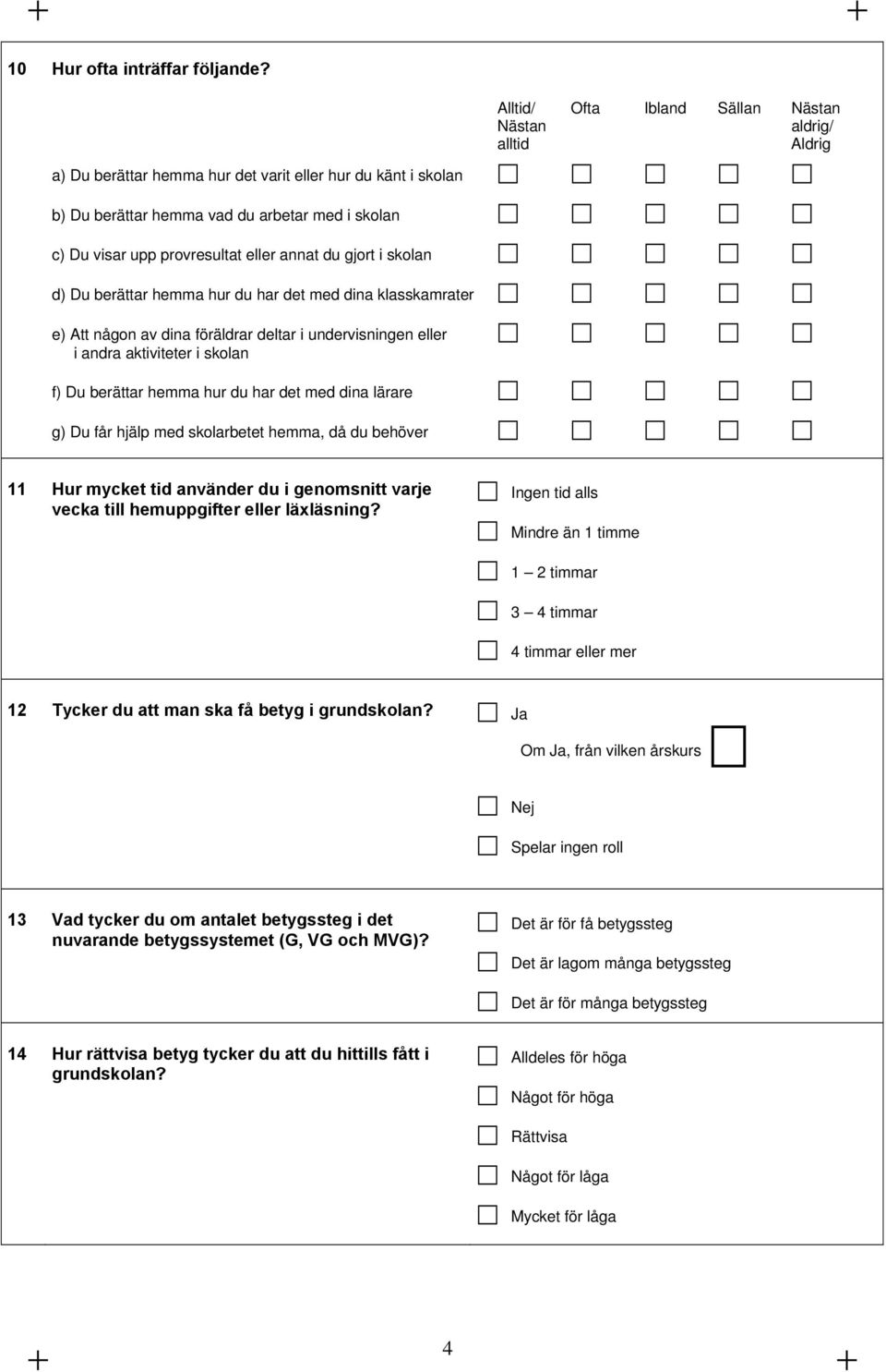 provresultat eller annat du gjort i skolan d) Du berättar hemma hur du har det med dina klasskamrater e) Att någon av dina föräldrar deltar i undervisningen eller i andra aktiviteter i skolan f) Du