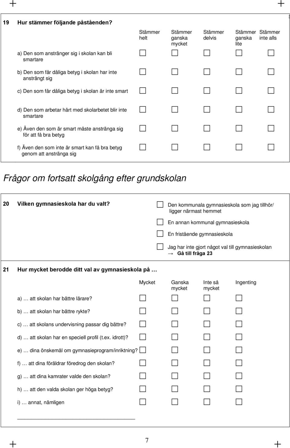 Stämmer helt ganska delvis ganska inte alls mycket lite S d) Den som arbetar hårt med skolarbetet blir inte smartare e) Även den som är smart måste anstränga sig för att få bra betyg f) Även den som