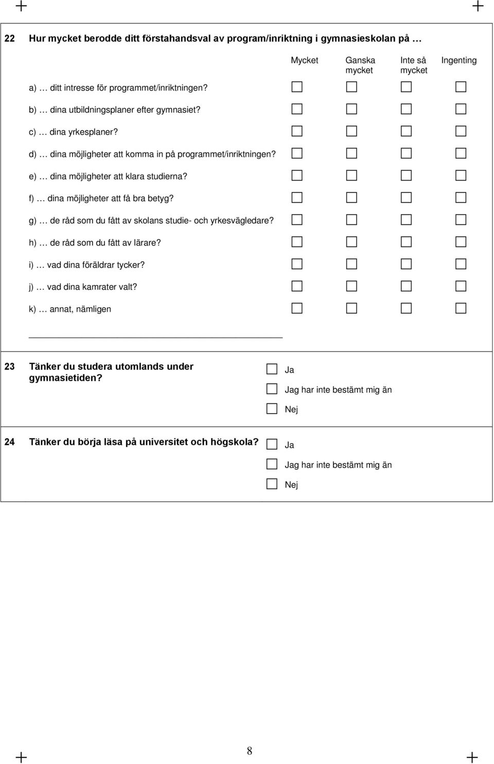 g) de råd som du fått av skolans studie- och yrkesvägledare? h) de råd som du fått av lärare? i) vad dina föräldrar tycker? j) vad dina kamrater valt?