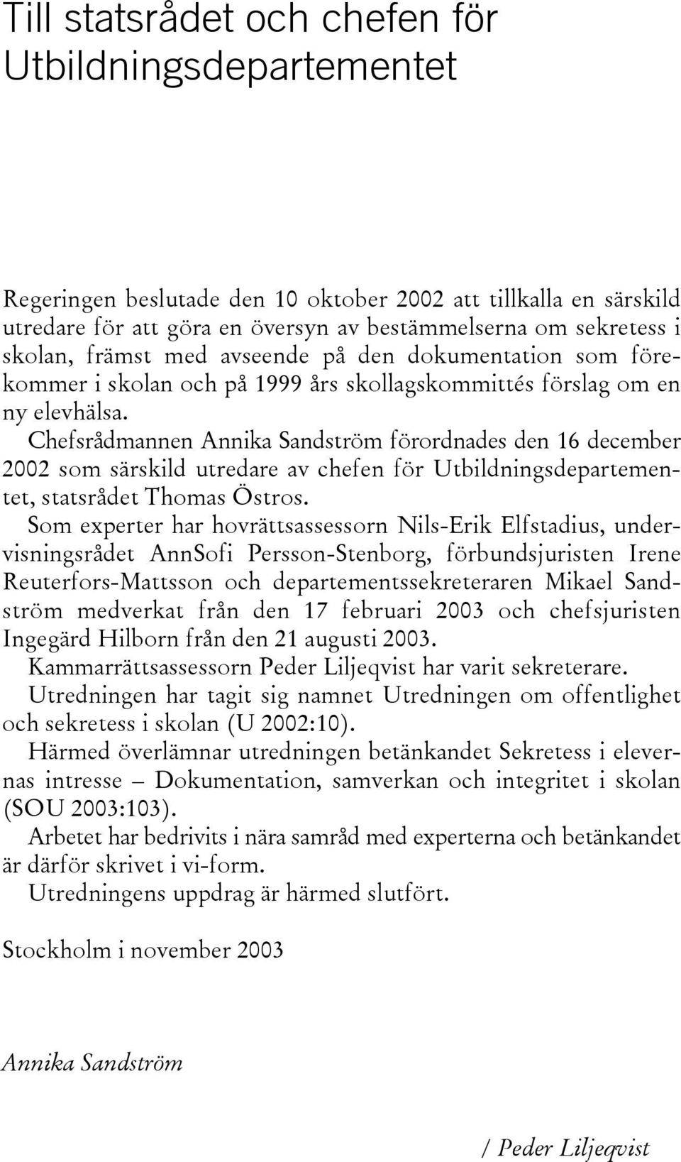 Chefsrådmannen Annika Sandström förordnades den 16 december 2002 som särskild utredare av chefen för Utbildningsdepartementet, statsrådet Thomas Östros.