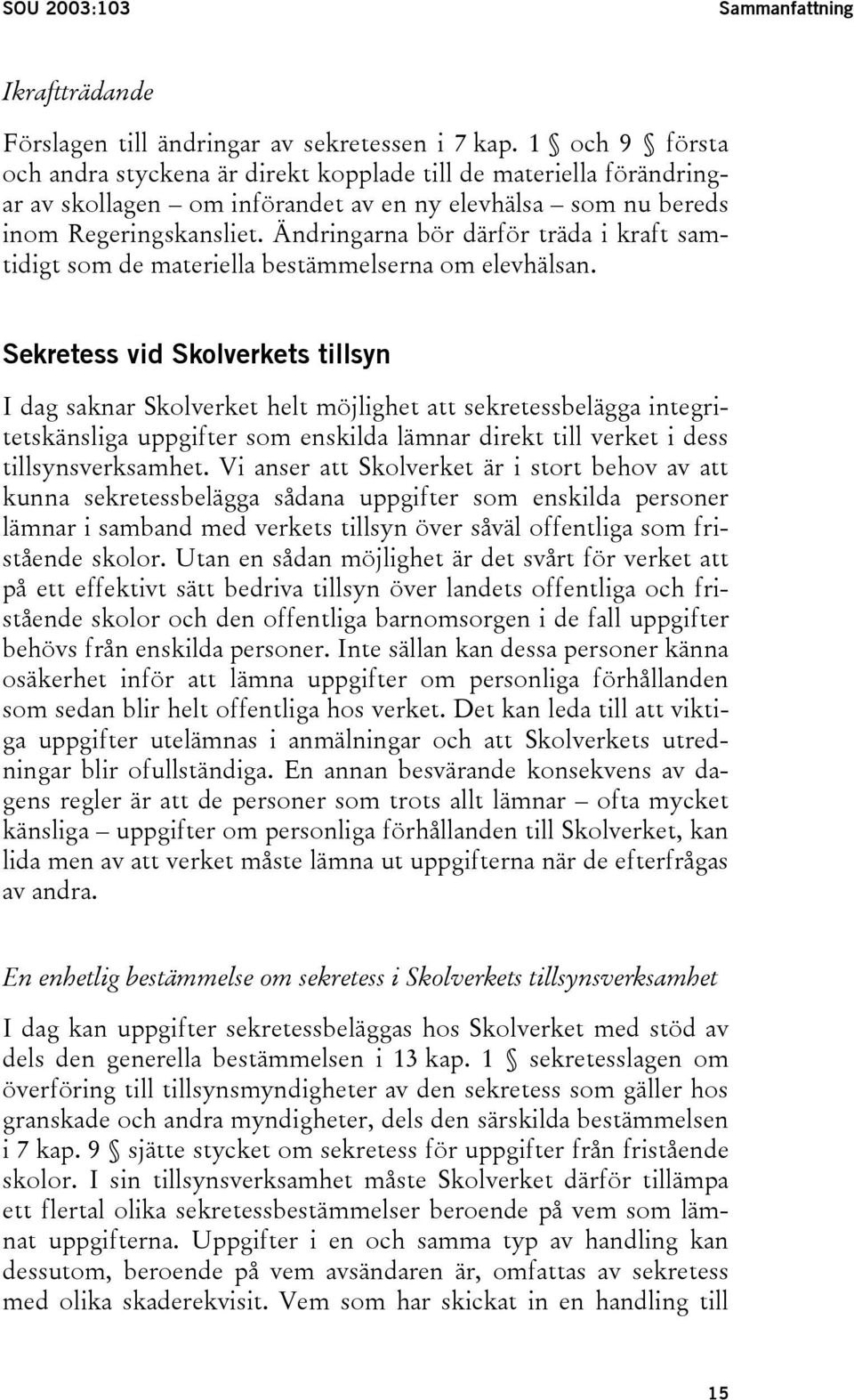 Ändringarna bör därför träda i kraft samtidigt som de materiella bestämmelserna om elevhälsan.
