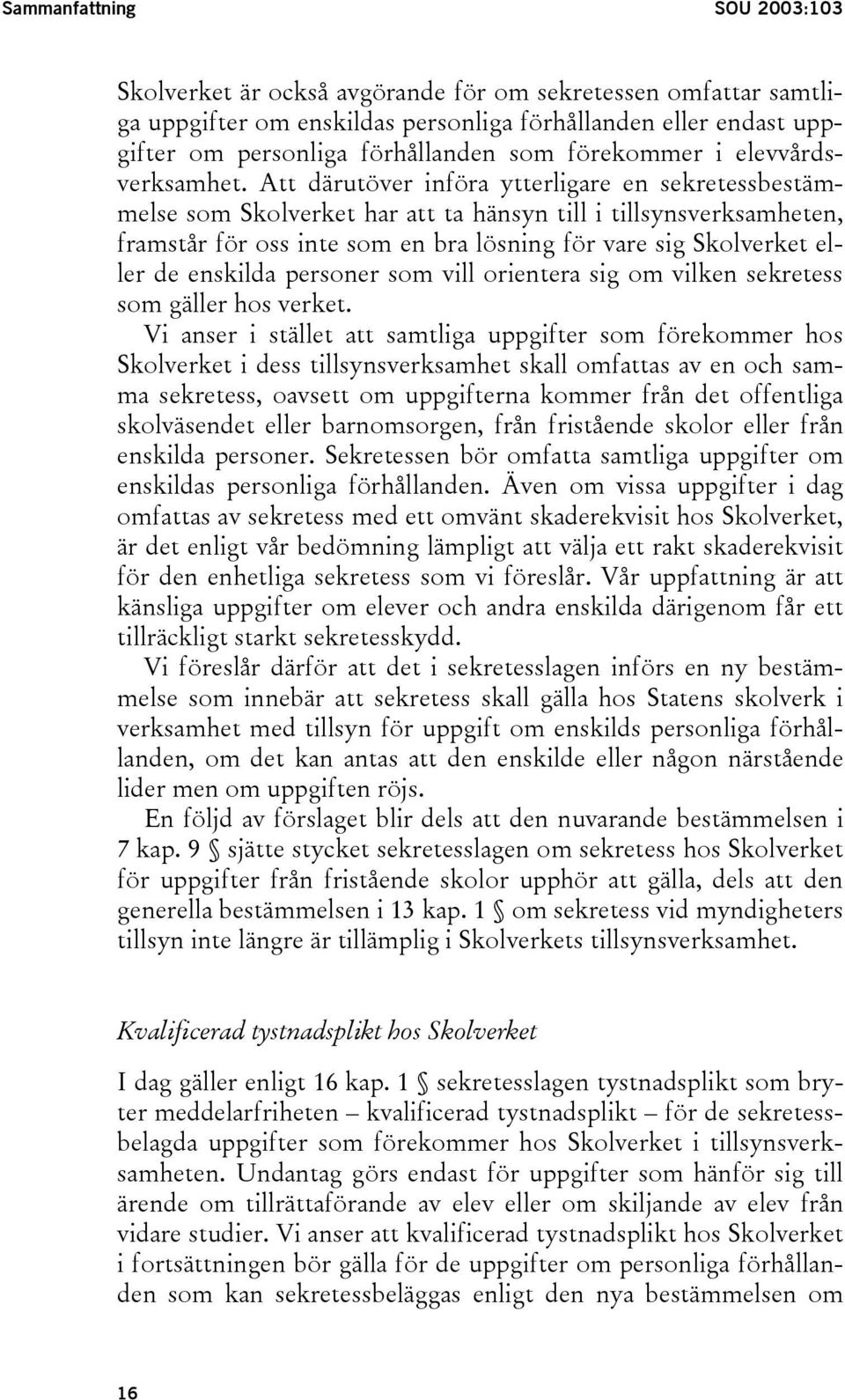 Att därutöver införa ytterligare en sekretessbestämmelse som Skolverket har att ta hänsyn till i tillsynsverksamheten, framstår för oss inte som en bra lösning för vare sig Skolverket eller de