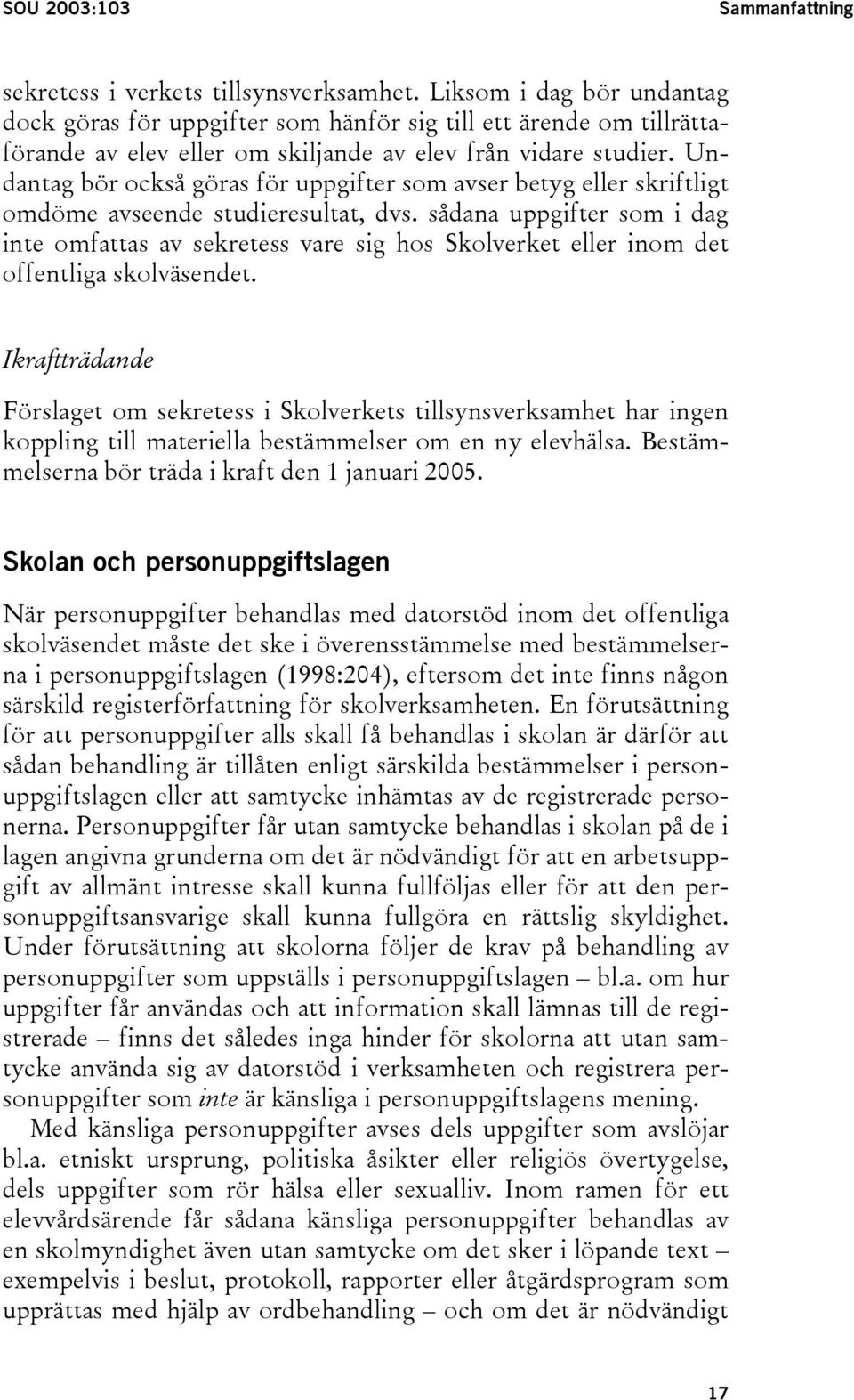 Undantag bör också göras för uppgifter som avser betyg eller skriftligt omdöme avseende studieresultat, dvs.