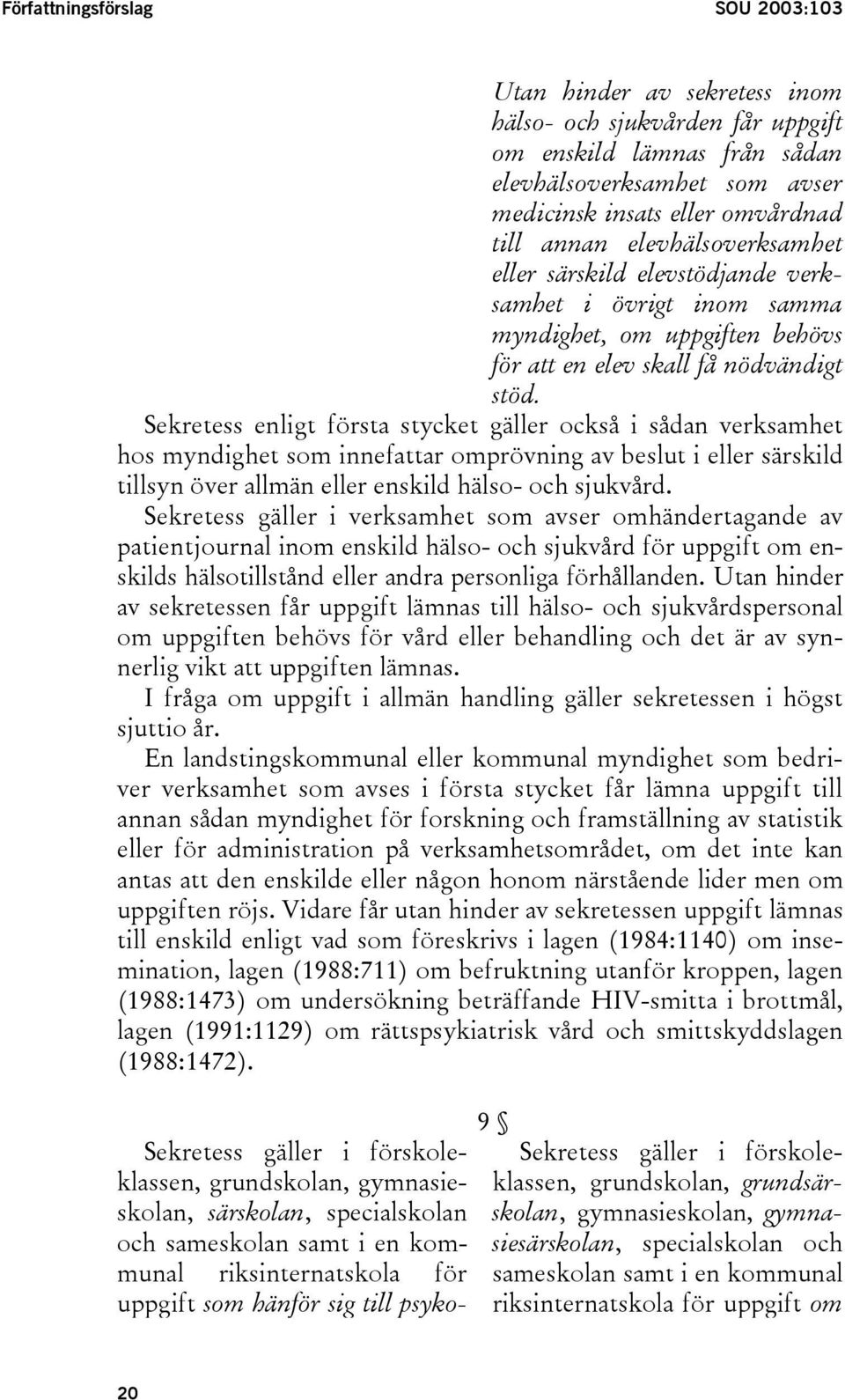 Sekretess enligt första stycket gäller också i sådan verksamhet hos myndighet som innefattar omprövning av beslut i eller särskild tillsyn över allmän eller enskild hälso- och sjukvård.