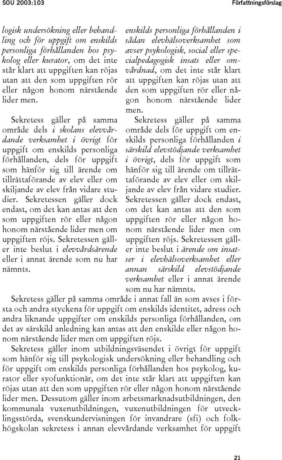 Sekretess gäller på samma område dels i skolans elevvårdande verksamhet i övrigt för uppgift om enskilds personliga förhållanden, dels för uppgift som hänför sig till ärende om tillrättaförande av