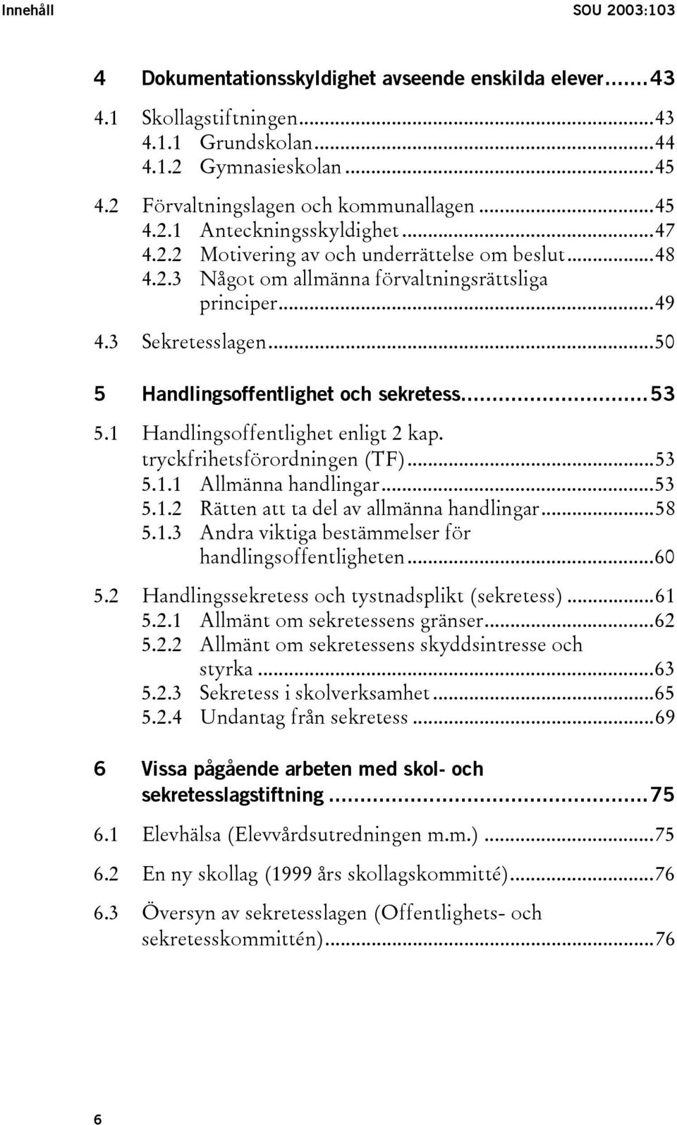 ..50 5 Handlingsoffentlighet och sekretess...53 5.1 Handlingsoffentlighet enligt 2 kap. tryckfrihetsförordningen (TF)...53 5.1.1 Allmänna handlingar...53 5.1.2 Rätten att ta del av allmänna handlingar.