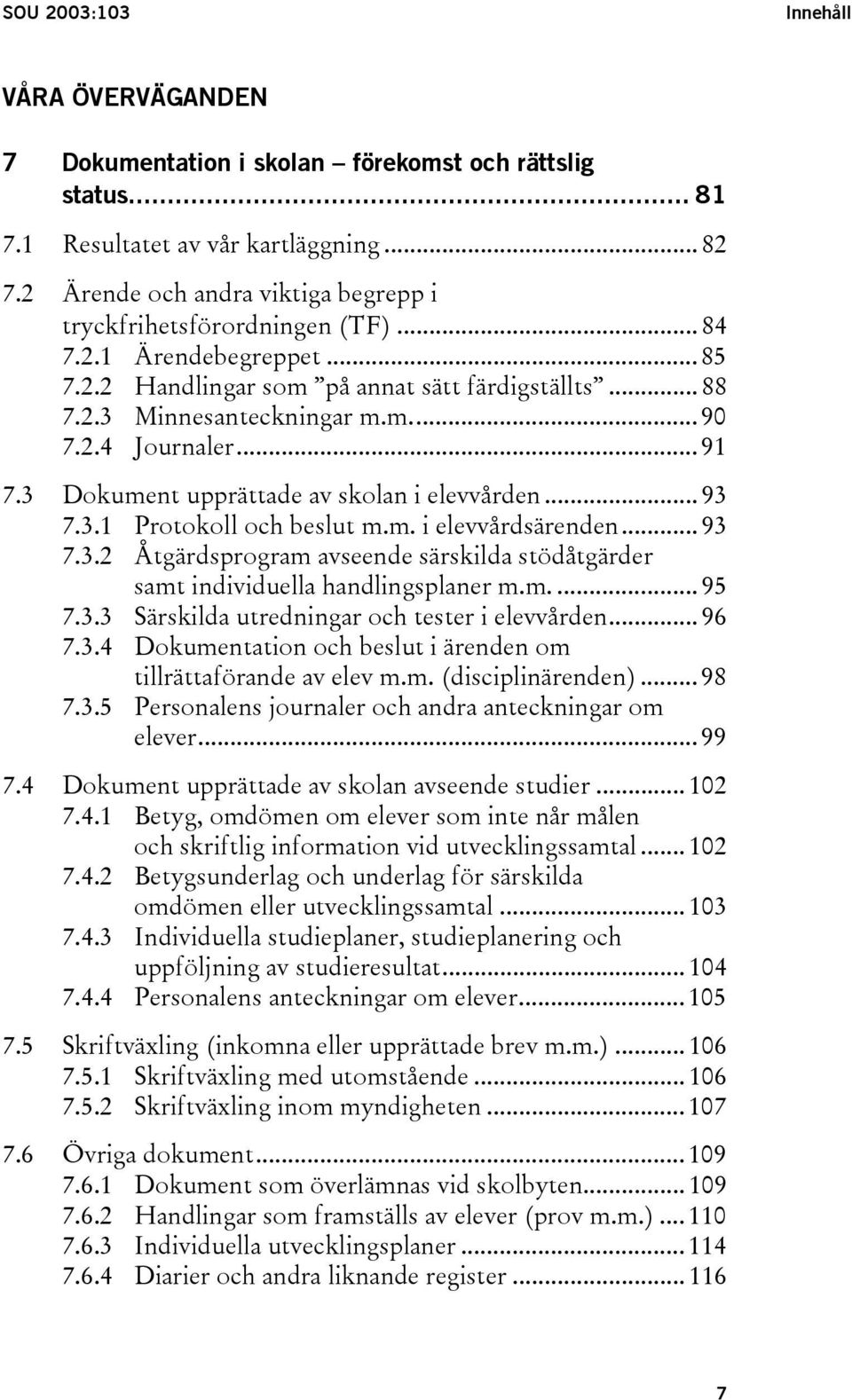 .. 91 7.3 Dokument upprättade av skolan i elevvården... 93 7.3.1 Protokoll och beslut m.m. i elevvårdsärenden... 93 7.3.2 Åtgärdsprogram avseende särskilda stödåtgärder samt individuella handlingsplaner m.