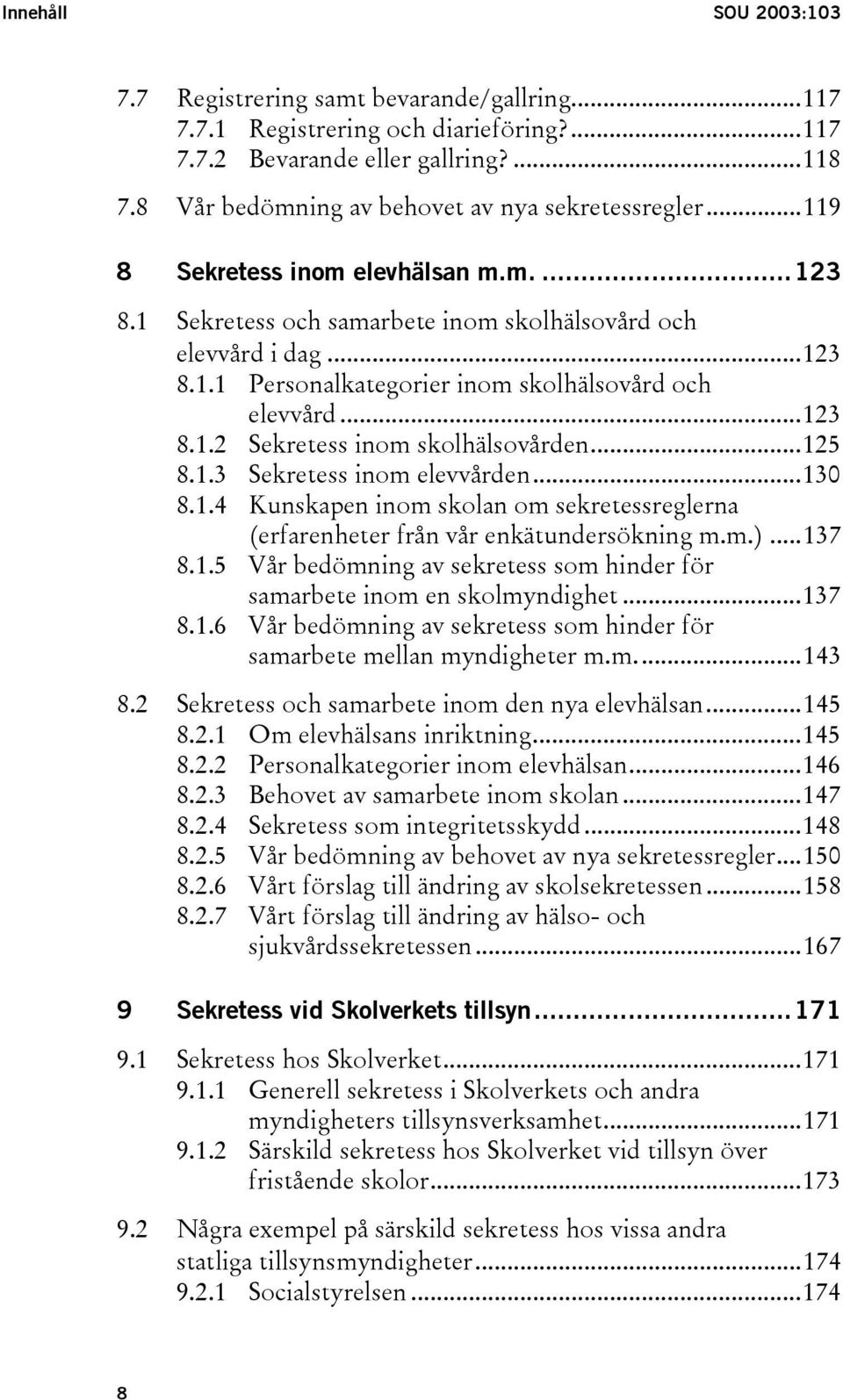 ..123 8.1.2 Sekretess inom skolhälsovården...125 8.1.3 Sekretess inom elevvården...130 8.1.4 Kunskapen inom skolan om sekretessreglerna (erfarenheter från vår enkätundersökning m.m.)...137 8.1.5 Vår bedömning av sekretess som hinder för samarbete inom en skolmyndighet.