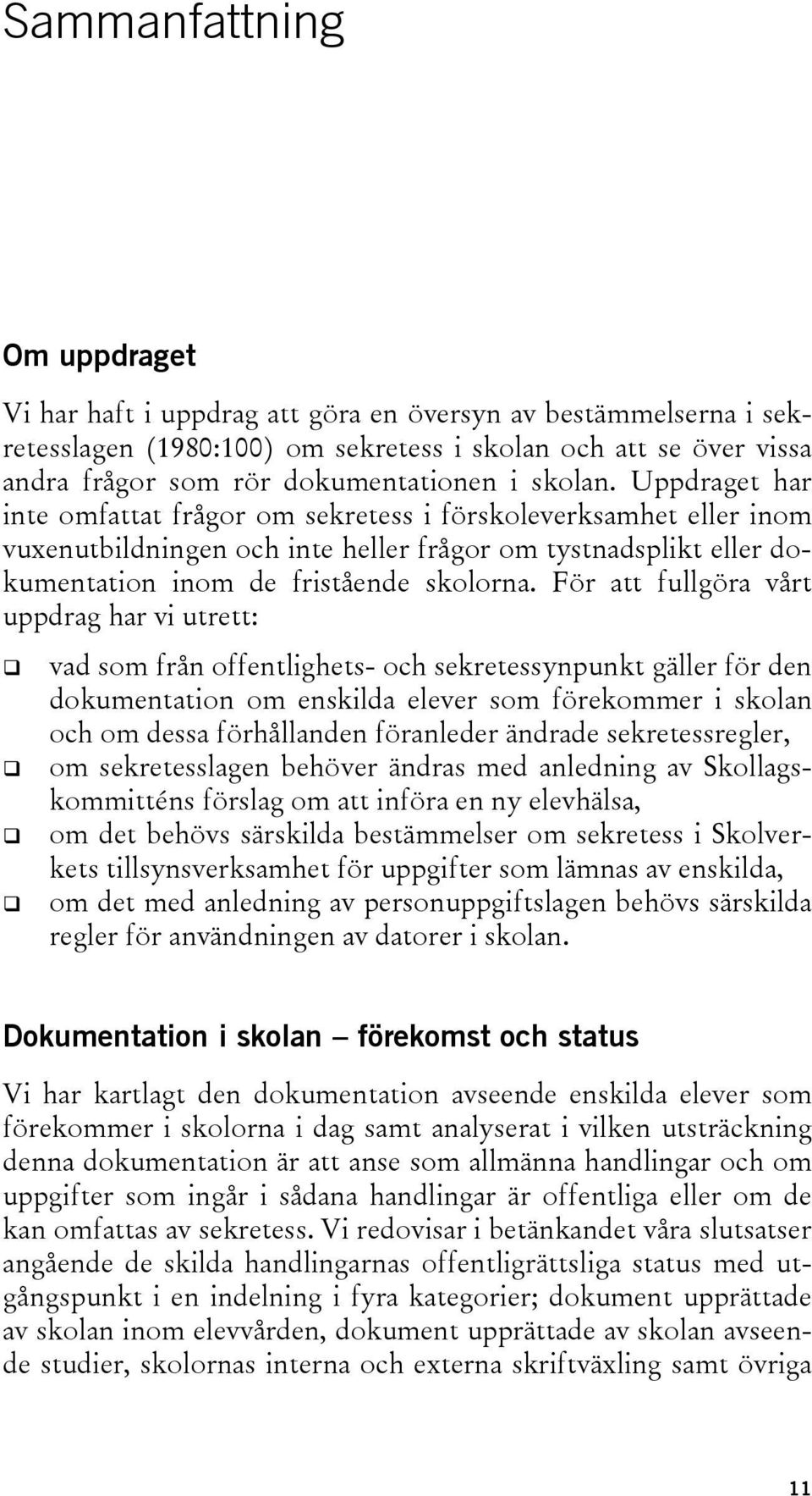 För att fullgöra vårt uppdrag har vi utrett: vad som från offentlighets- och sekretessynpunkt gäller för den dokumentation om enskilda elever som förekommer i skolan och om dessa förhållanden