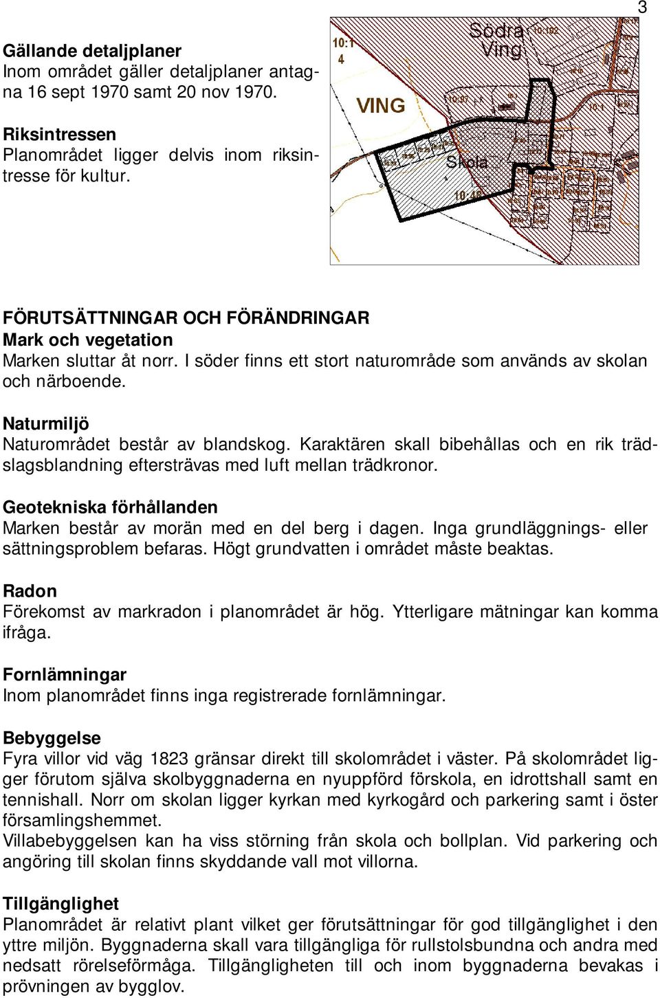 Karaktären skall bibehållas och en rik trädslagsblandning eftersträvas med luft mellan trädkronor. Geotekniska förhållanden Marken består av morän med en del berg i dagen.