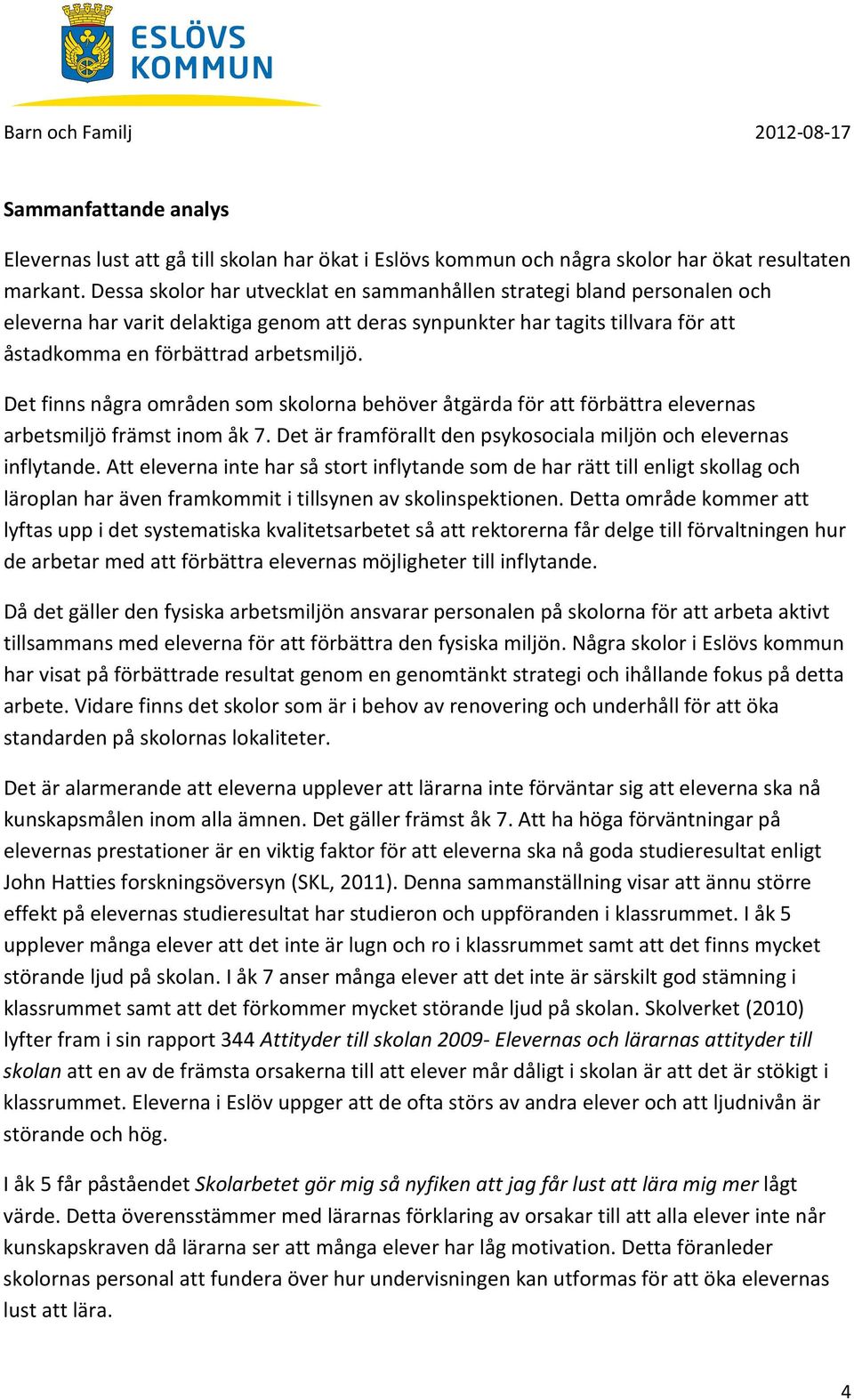 Det finns några områden som skolorna behöver åtgärda för att förbättra elevernas arbetsmiljö främst inom åk 7. Det är framförallt den psykosociala miljön och elevernas inflytande.