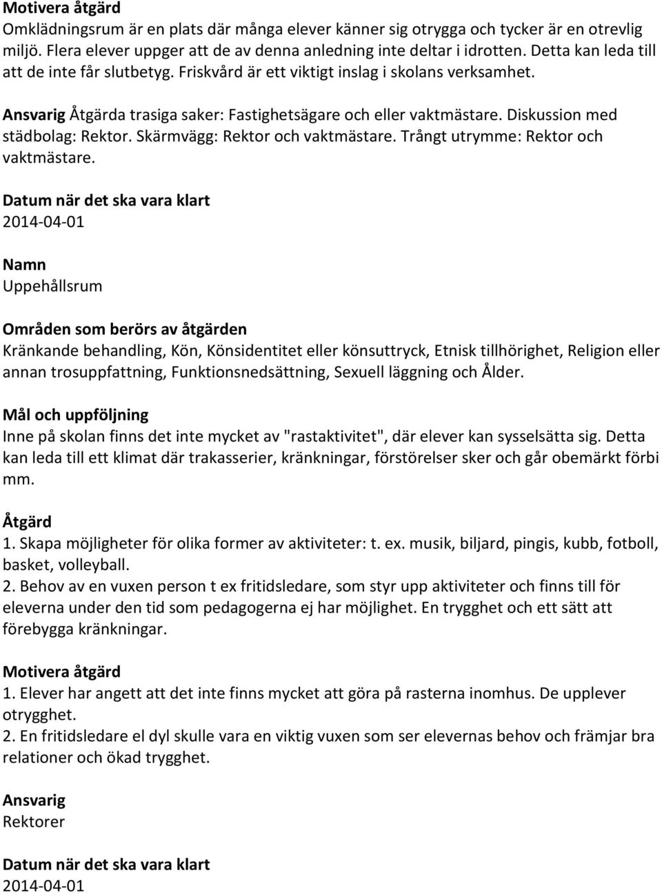 Skärmvägg: Rektor och vaktmästare. Trångt utrymme: Rektor och vaktmästare.
