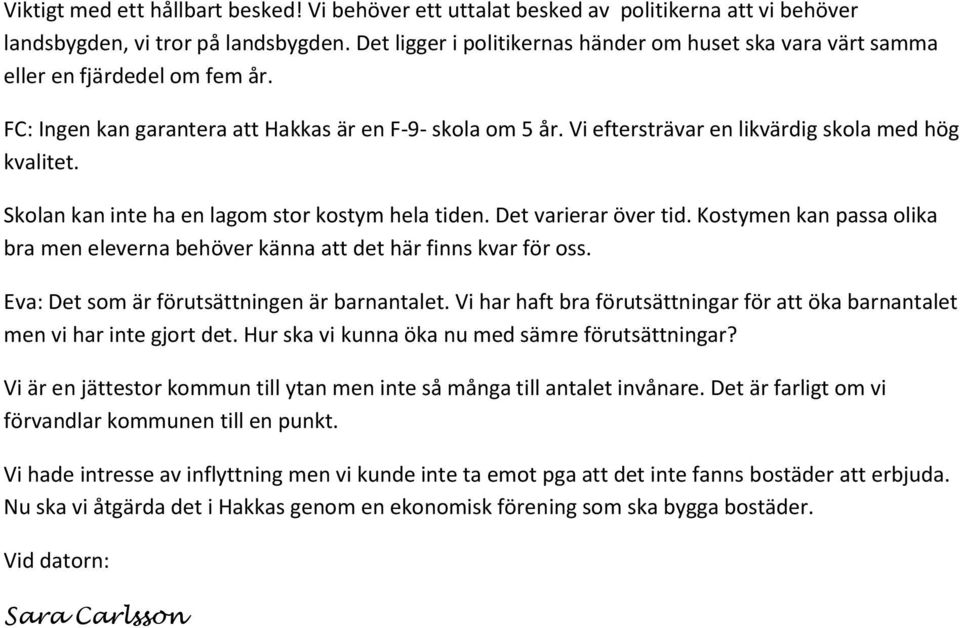 Vi eftersträvar en likvärdig skola med hög kvalitet. Skolan kan inte ha en lagom stor kostym hela tiden. Det varierar över tid.