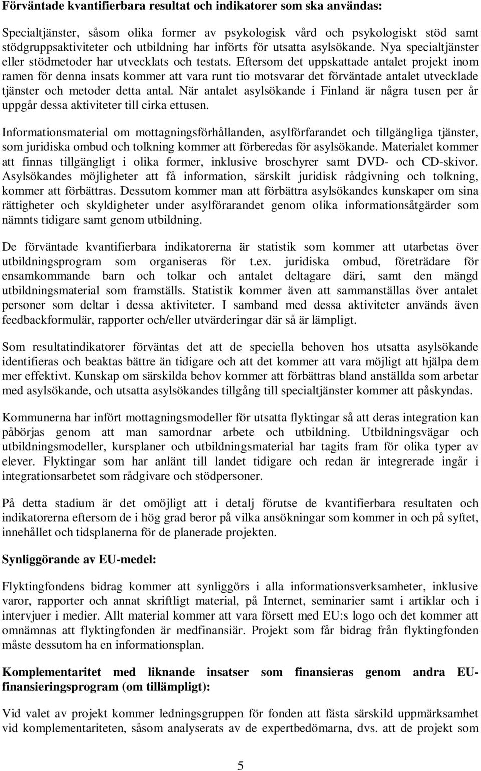 Eftersom det uppskattade antalet projekt inom ramen för denna insats kommer att vara runt tio motsvarar det förväntade antalet utvecklade tjänster och metoder detta antal.