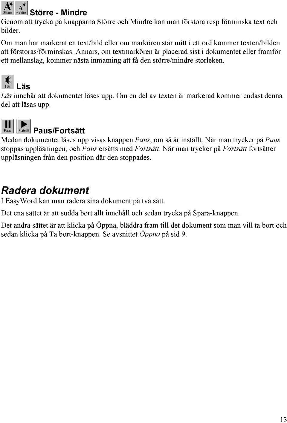 Annars, om textmarkören är placerad sist i dokumentet eller framför ett mellanslag, kommer nästa inmatning att få den större/mindre storleken. Läs Läs innebär att dokumentet läses upp.