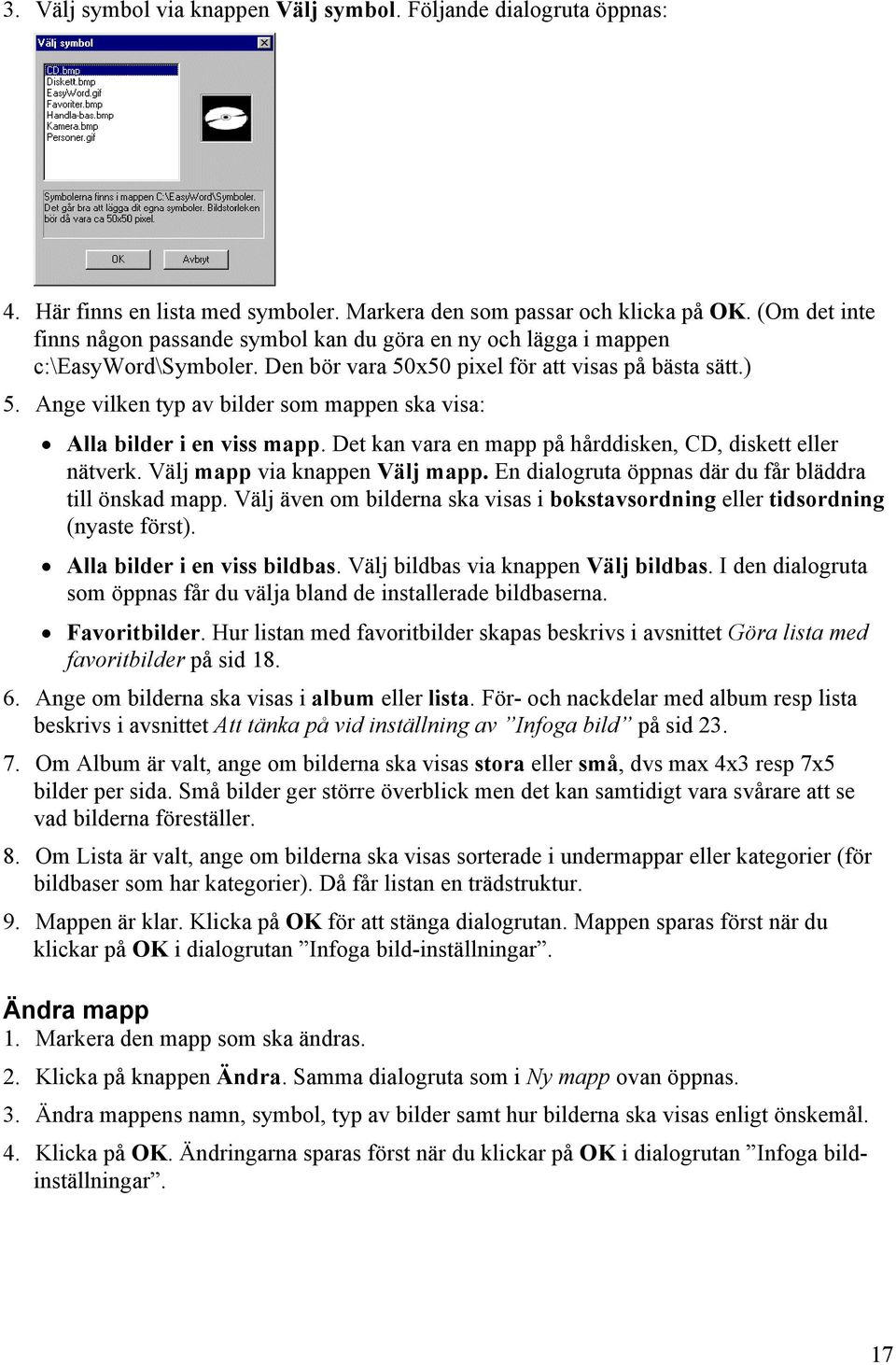 Ange vilken typ av bilder som mappen ska visa: Alla bilder i en viss mapp. Det kan vara en mapp på hårddisken, CD, diskett eller nätverk. Välj mapp via knappen Välj mapp.