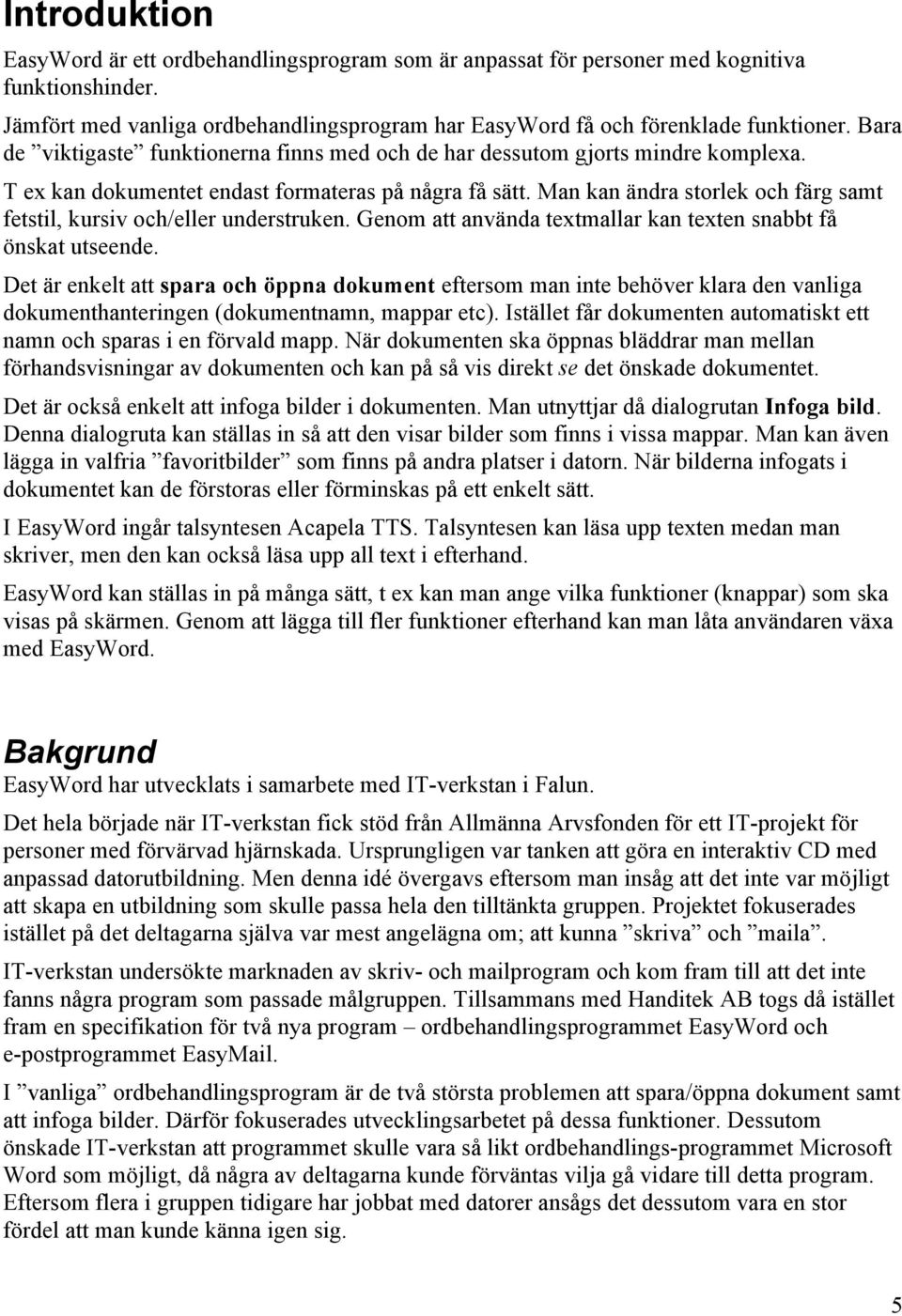 Man kan ändra storlek och färg samt fetstil, kursiv och/eller understruken. Genom att använda textmallar kan texten snabbt få önskat utseende.