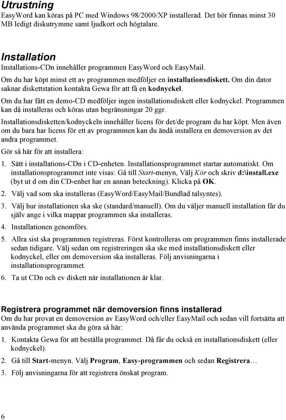 Om din dator saknar diskettstation kontakta Gewa för att få en kodnyckel. Om du har fått en demo-cd medföljer ingen installationsdiskett eller kodnyckel.