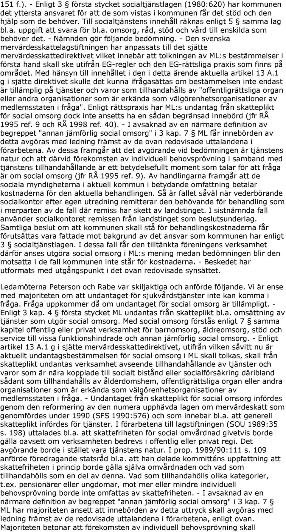 - Den svenska mervärdesskattelagstiftningen har anpassats till det sjätte mervärdesskattedirektivet vilket innebär att tolkningen av ML:s bestämmelser i första hand skall ske utifrån EG-regler och