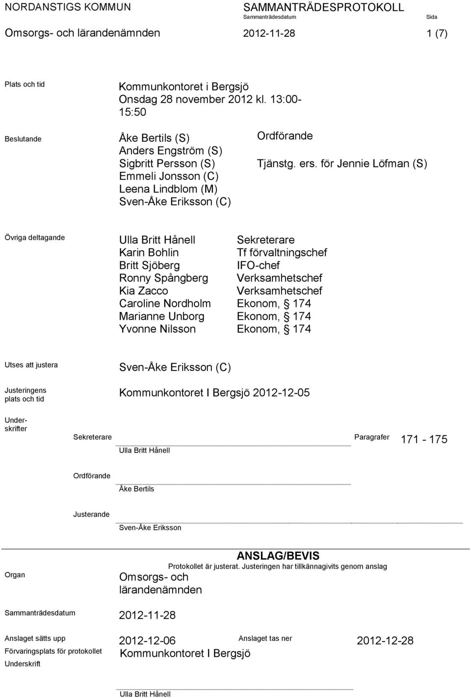 för Jennie Löfman (S) Emmeli Jonsson (C) Leena Lindblom (M) Sven-Åke Eriksson (C) Övriga deltagande Ulla Britt Hånell Sekreterare Karin Bohlin Tf förvaltningschef Britt Sjöberg IFO-chef Ronny