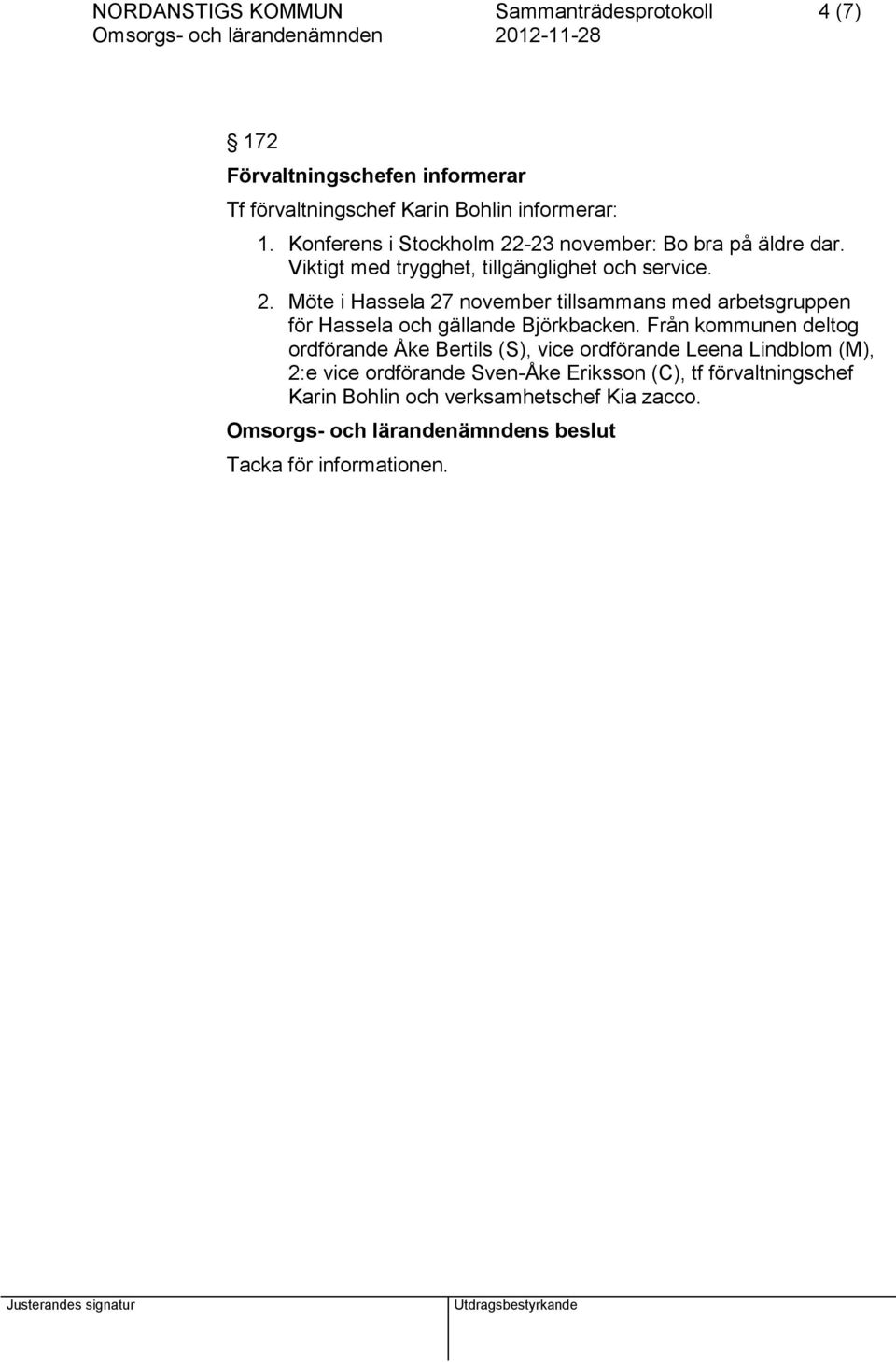 Från kommunen deltog ordförande Åke Bertils (S), vice ordförande Leena Lindblom (M), 2:e vice ordförande Sven-Åke Eriksson (C), tf
