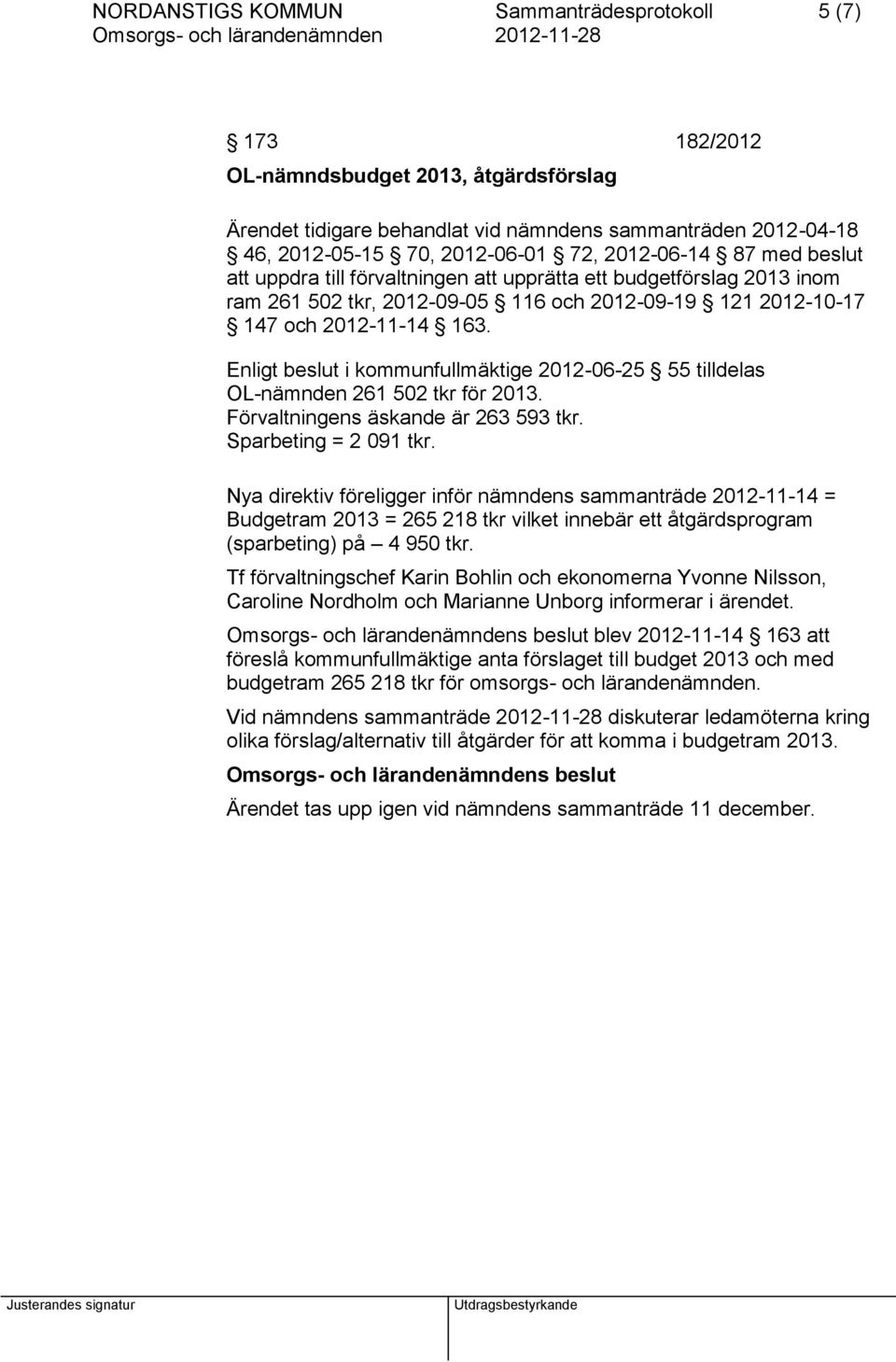 Enligt beslut i kommunfullmäktige 2012-06-25 55 tilldelas OL-nämnden 261 502 tkr för 2013. Förvaltningens äskande är 263 593 tkr. Sparbeting = 2 091 tkr.