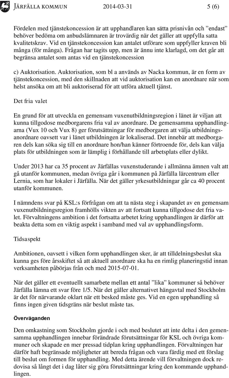 Frågan har tagits upp, men är ännu inte klarlagd, om det går att begränsa antalet som antas vid en tjänstekoncession c) Auktorisation.