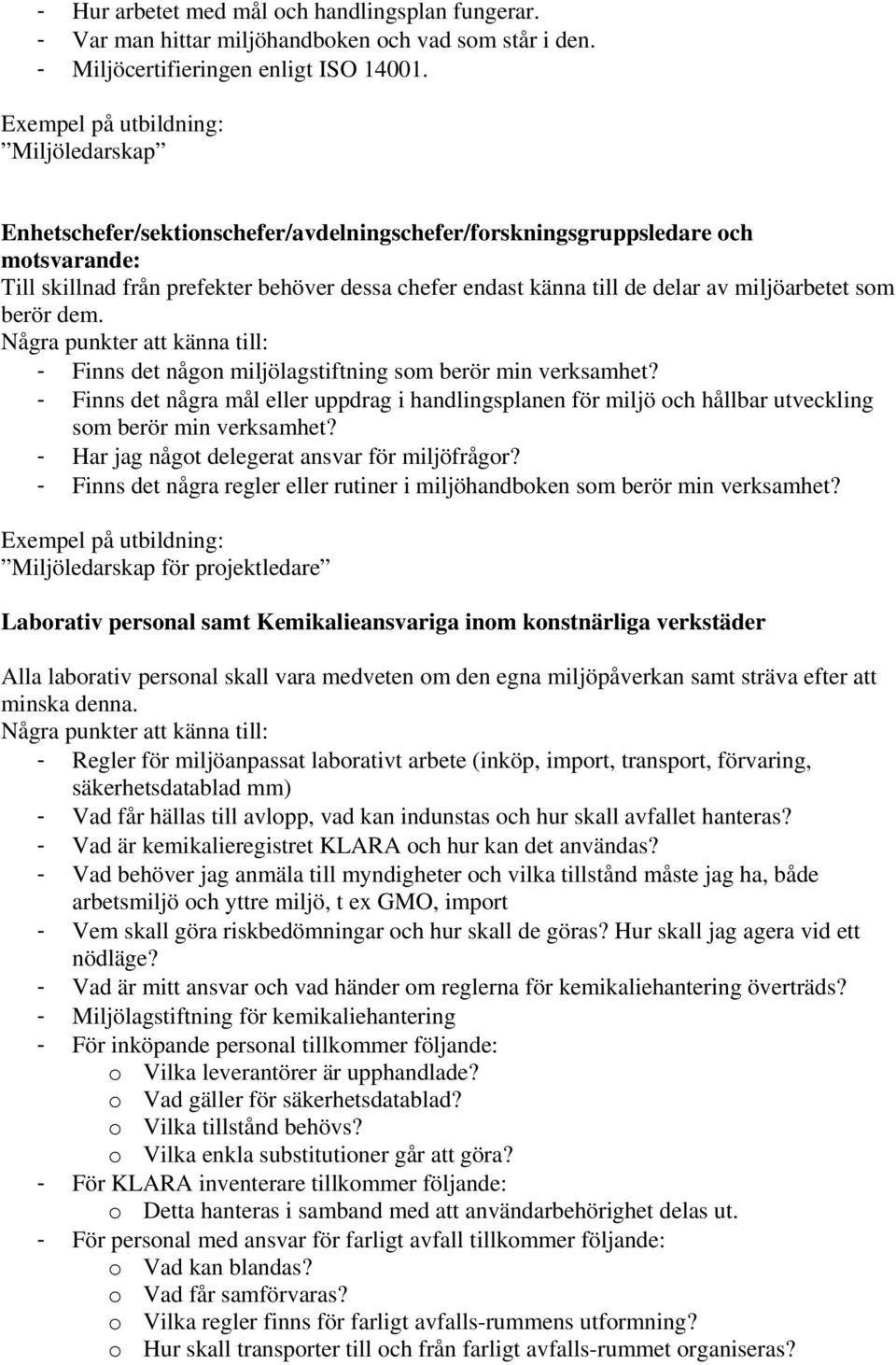 berör dem. - Finns det någon miljölagstiftning som berör min verksamhet? - Finns det några mål eller uppdrag i handlingsplanen för miljö och hållbar utveckling som berör min verksamhet?