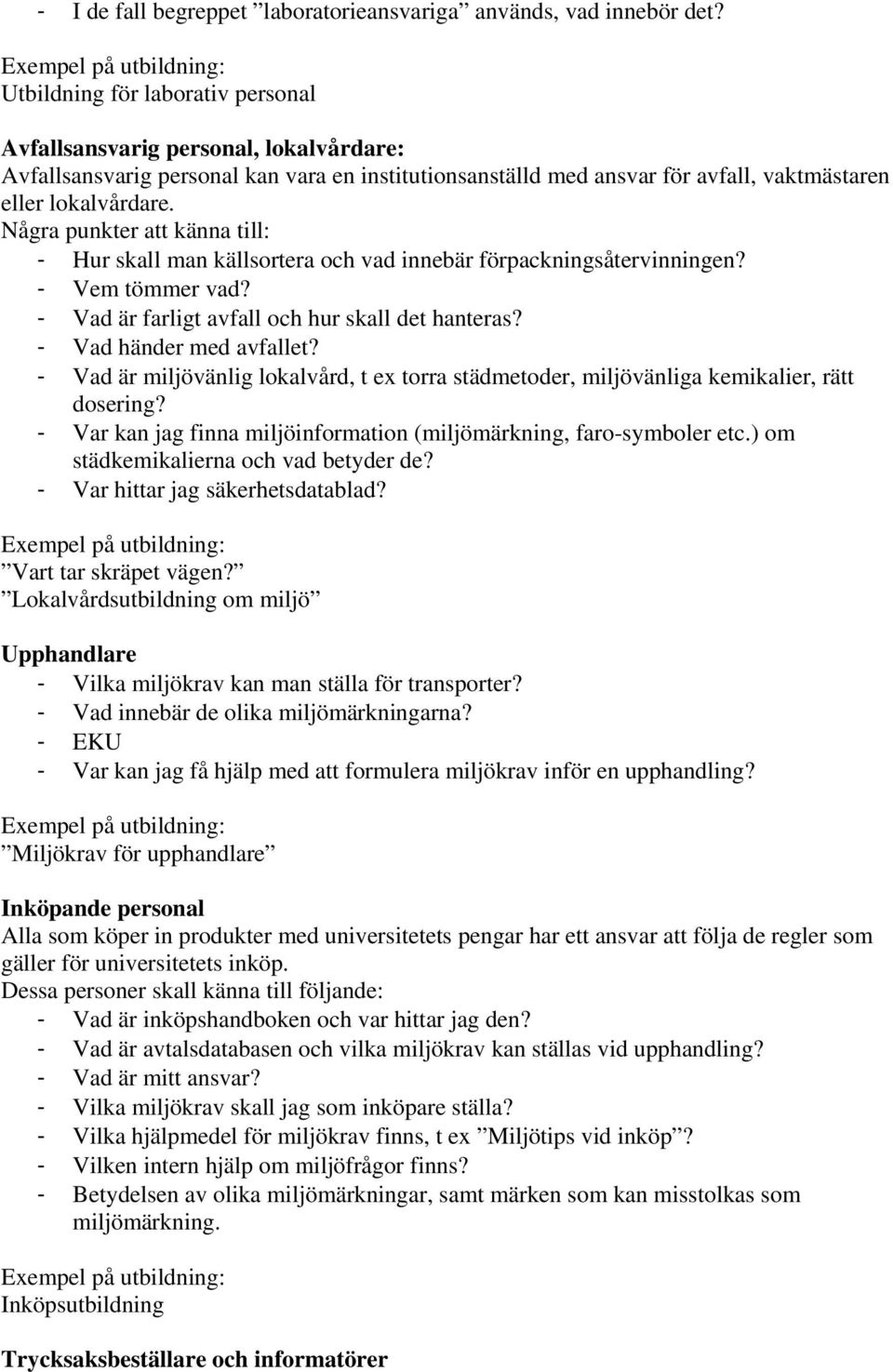 - Hur skall man källsortera och vad innebär förpackningsåtervinningen? - Vem tömmer vad? - Vad är farligt avfall och hur skall det hanteras? - Vad händer med avfallet?