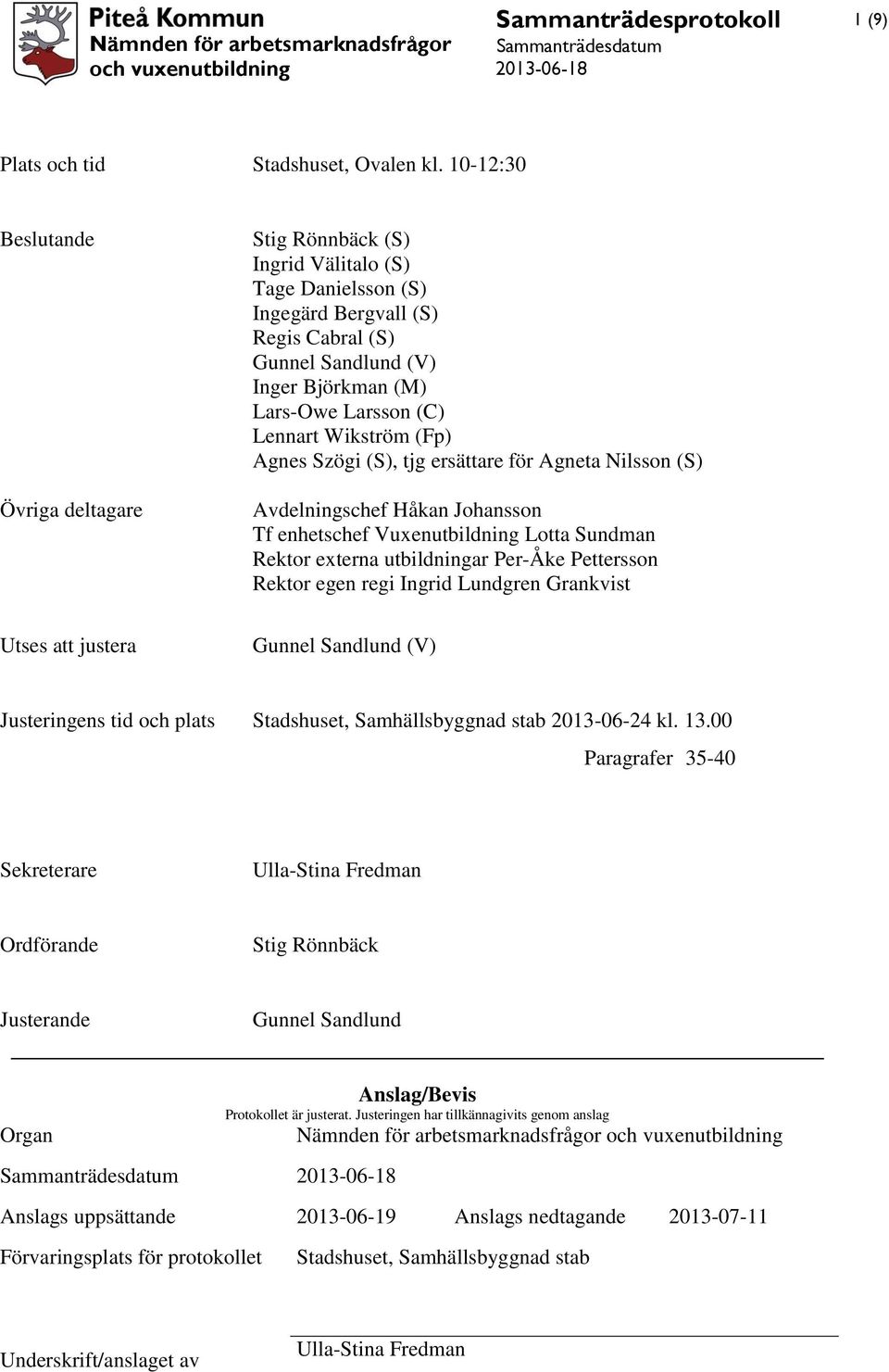 Lennart Wikström (Fp) Agnes Szögi (S), tjg ersättare för Agneta Nilsson (S) Avdelningschef Håkan Johansson Tf enhetschef Vuxenutbildning Lotta Sundman Rektor externa utbildningar Per-Åke Pettersson