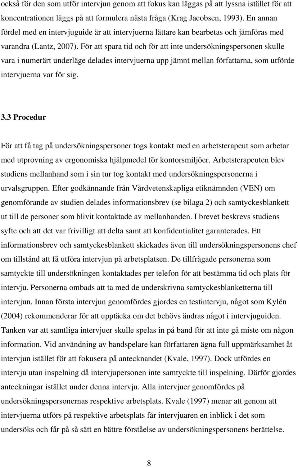 För att spara tid och för att inte undersökningspersonen skulle vara i numerärt underläge delades intervjuerna upp jämnt mellan författarna, som utförde intervjuerna var för sig. 3.