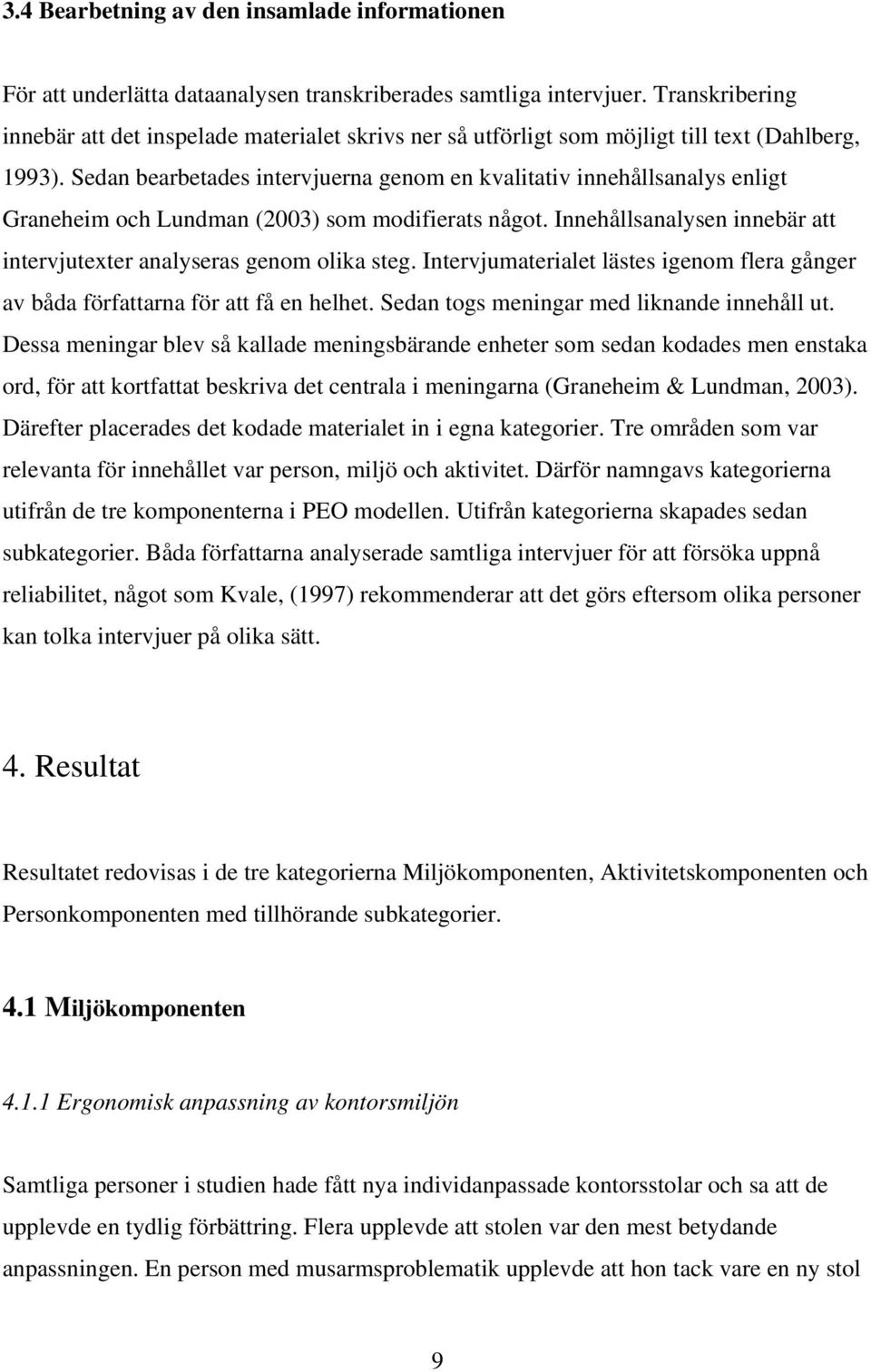 Sedan bearbetades intervjuerna genom en kvalitativ innehållsanalys enligt Graneheim och Lundman (2003) som modifierats något. Innehållsanalysen innebär att intervjutexter analyseras genom olika steg.