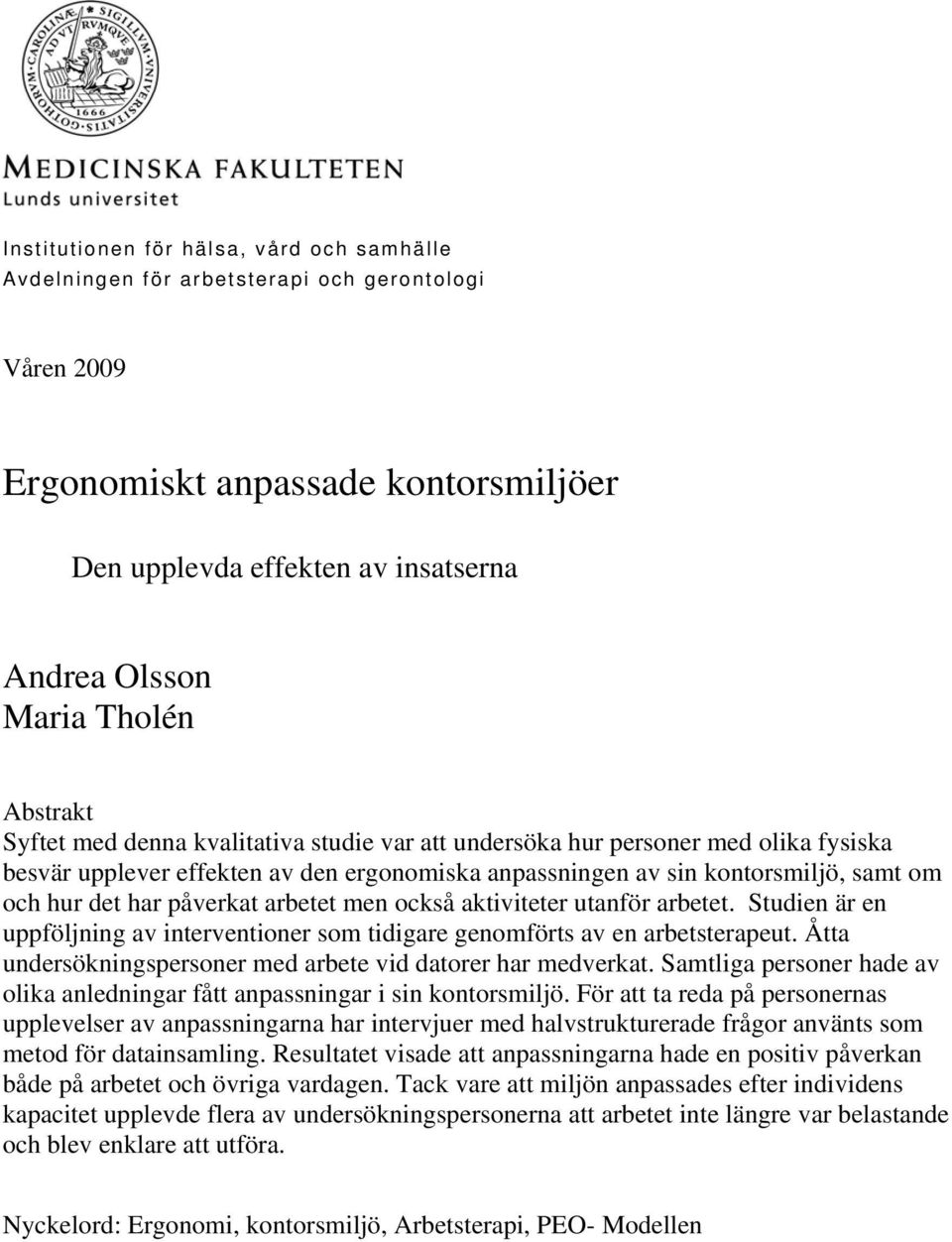 påverkat arbetet men också aktiviteter utanför arbetet. Studien är en uppföljning av interventioner som tidigare genomförts av en arbetsterapeut.