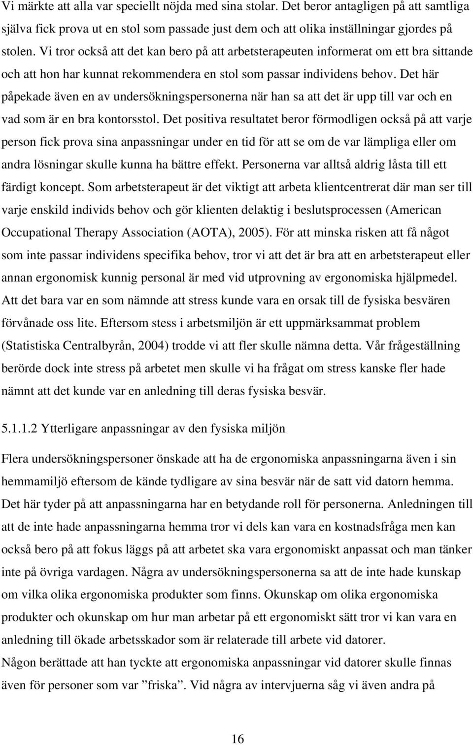 Det här påpekade även en av undersökningspersonerna när han sa att det är upp till var och en vad som är en bra kontorsstol.