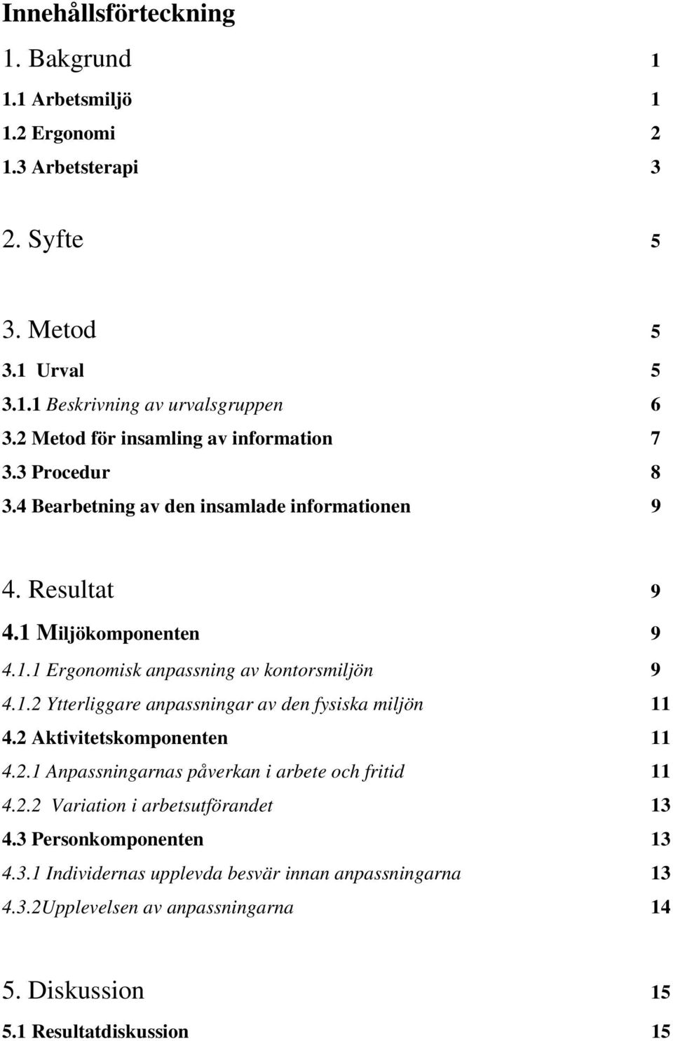1.2 Ytterliggare anpassningar av den fysiska miljön 11 4.2 Aktivitetskomponenten 11 4.2.1 Anpassningarnas påverkan i arbete och fritid 11 4.2.2 Variation i arbetsutförandet 13 4.