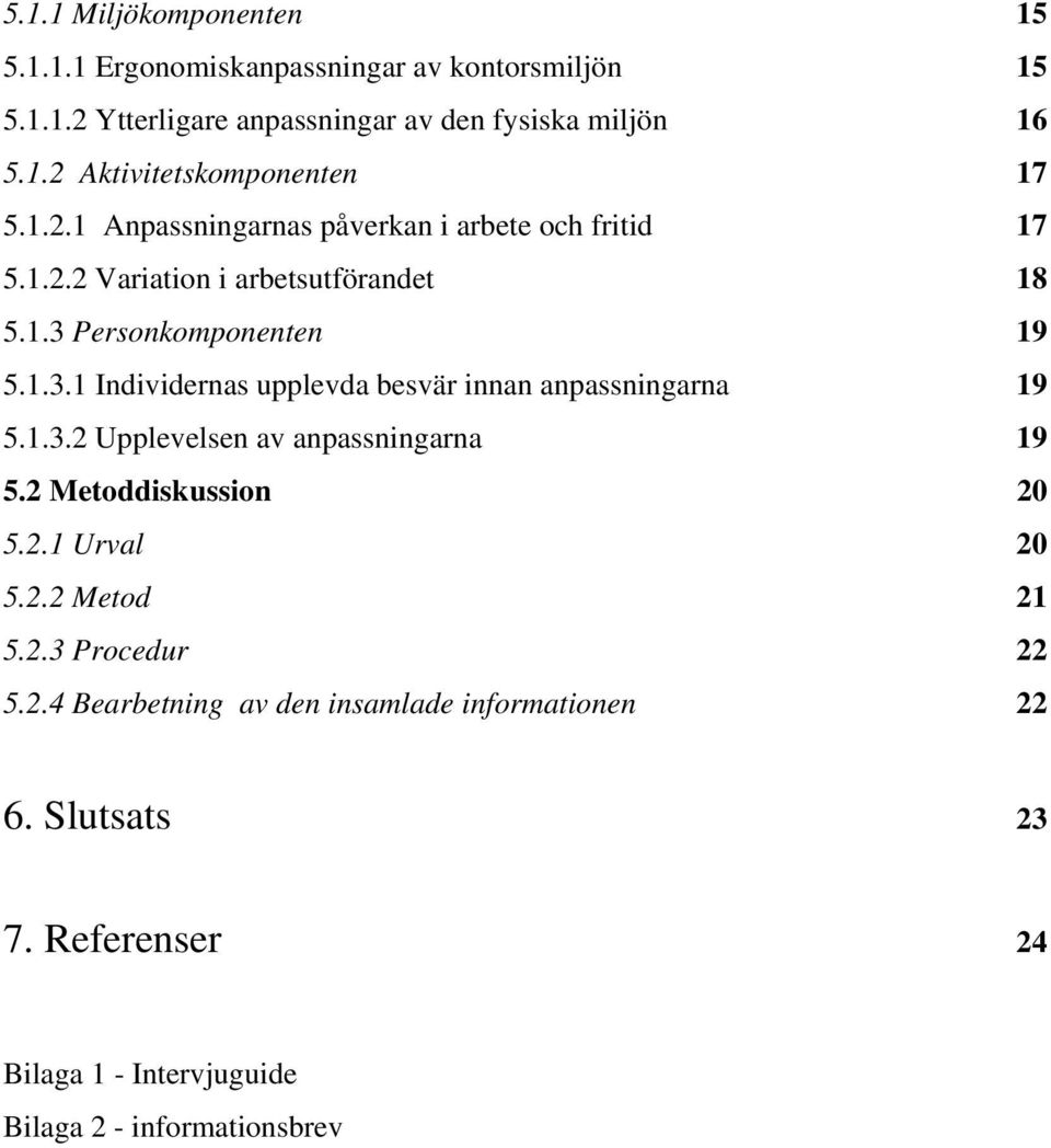 Personkomponenten 19 5.1.3.1 Individernas upplevda besvär innan anpassningarna 19 5.1.3.2 Upplevelsen av anpassningarna 19 5.2 Metoddiskussion 20 5.2.1 Urval 20 5.