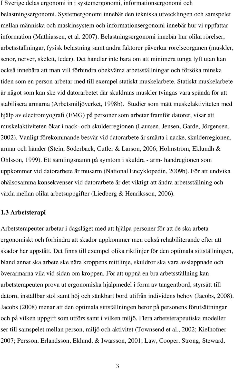 Belastningsergonomi innebär hur olika rörelser, arbetsställningar, fysisk belastning samt andra faktorer påverkar rörelseorganen (muskler, senor, nerver, skelett, leder).