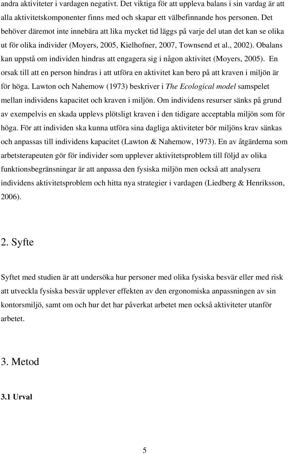 Obalans kan uppstå om individen hindras att engagera sig i någon aktivitet (Moyers, 2005). En orsak till att en person hindras i att utföra en aktivitet kan bero på att kraven i miljön är för höga.