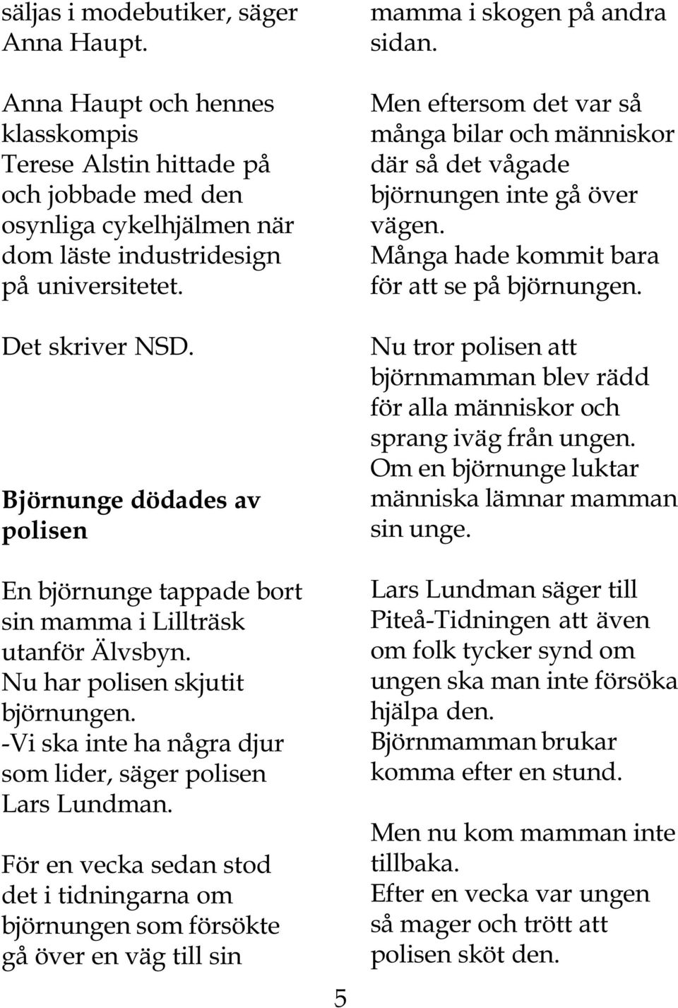 -Vi ska inte ha några djur som lider, säger polisen Lars Lundman. För en vecka sedan stod det i tidningarna om björnungen som försökte gå över en väg till sin 5 mamma i skogen på andra sidan.