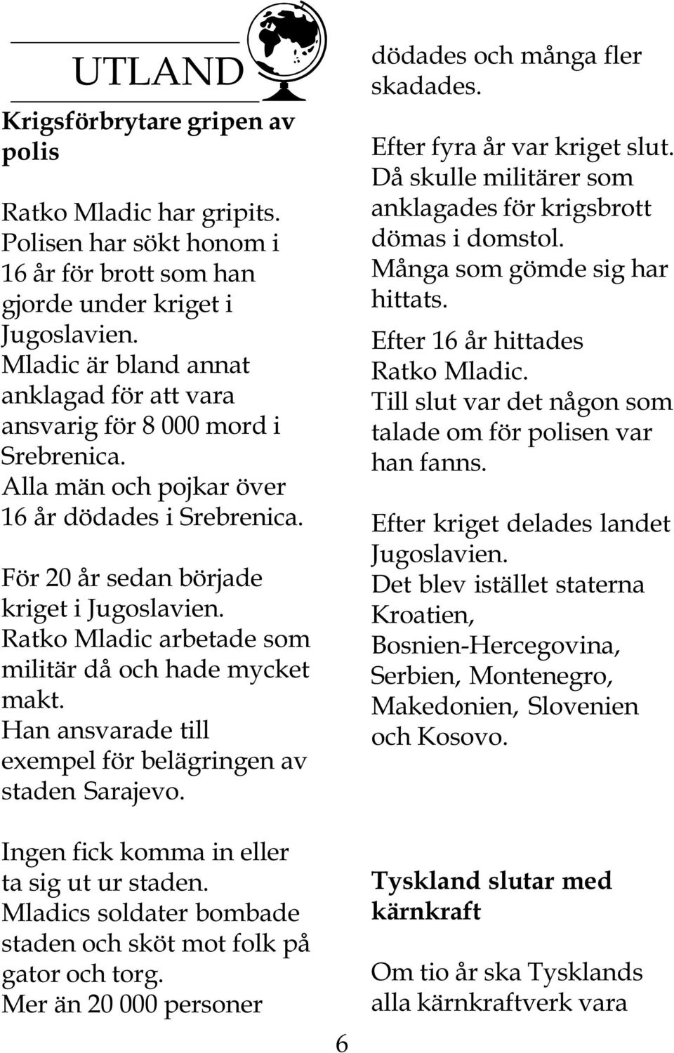 Ratko Mladic arbetade som militär då och hade mycket makt. Han ansvarade till exempel för belägringen av staden Sarajevo. Ingen fick komma in eller ta sig ut ur staden.