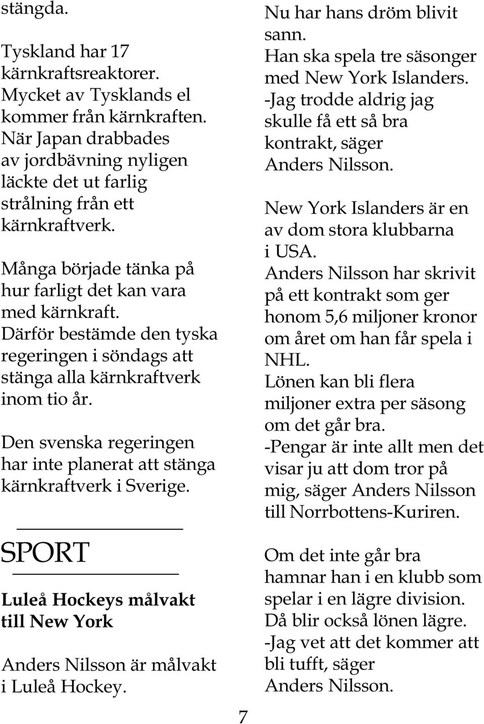 Den svenska regeringen har inte planerat att stänga kärnkraftverk i Sverige. SPORT Luleå Hockeys målvakt till New York Anders Nilsson är målvakt i Luleå Hockey. 7 Nu har hans dröm blivit sann.