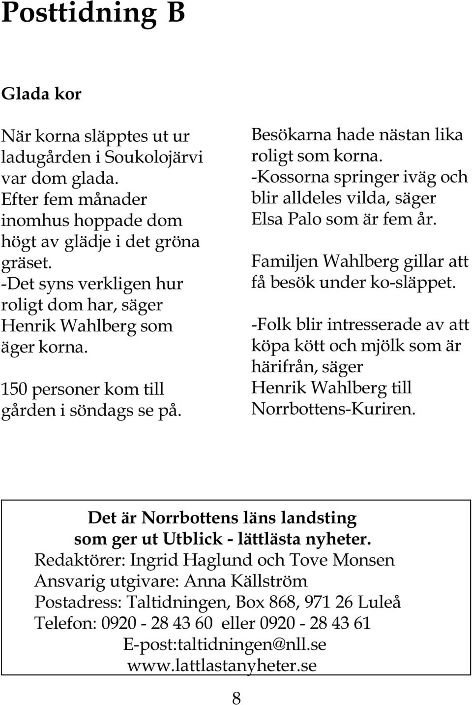 -Kossorna springer iväg och blir alldeles vilda, säger Elsa Palo som är fem år. Familjen Wahlberg gillar att få besök under ko-släppet.