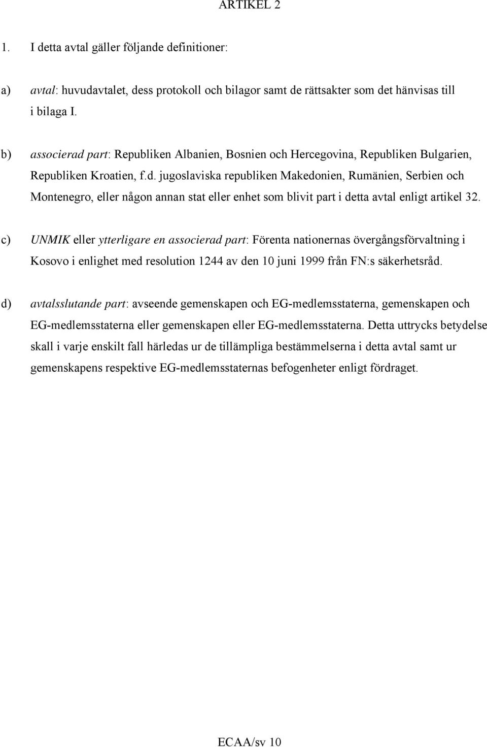 c) UNMIK eller ytterligare en associerad part: Förenta nationernas övergångsförvaltning i Kosovo i enlighet med resolution 1244 av den 10 juni 1999 från FN:s säkerhetsråd.