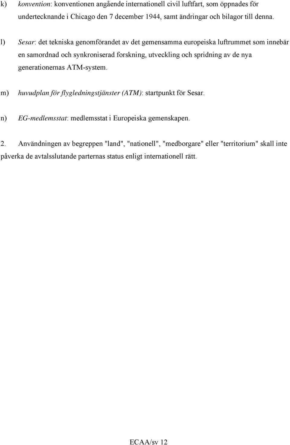 l) Sesar: det tekniska genomförandet av det gemensamma europeiska luftrummet som innebär en samordnad och synkroniserad forskning, utveckling och spridning av de nya