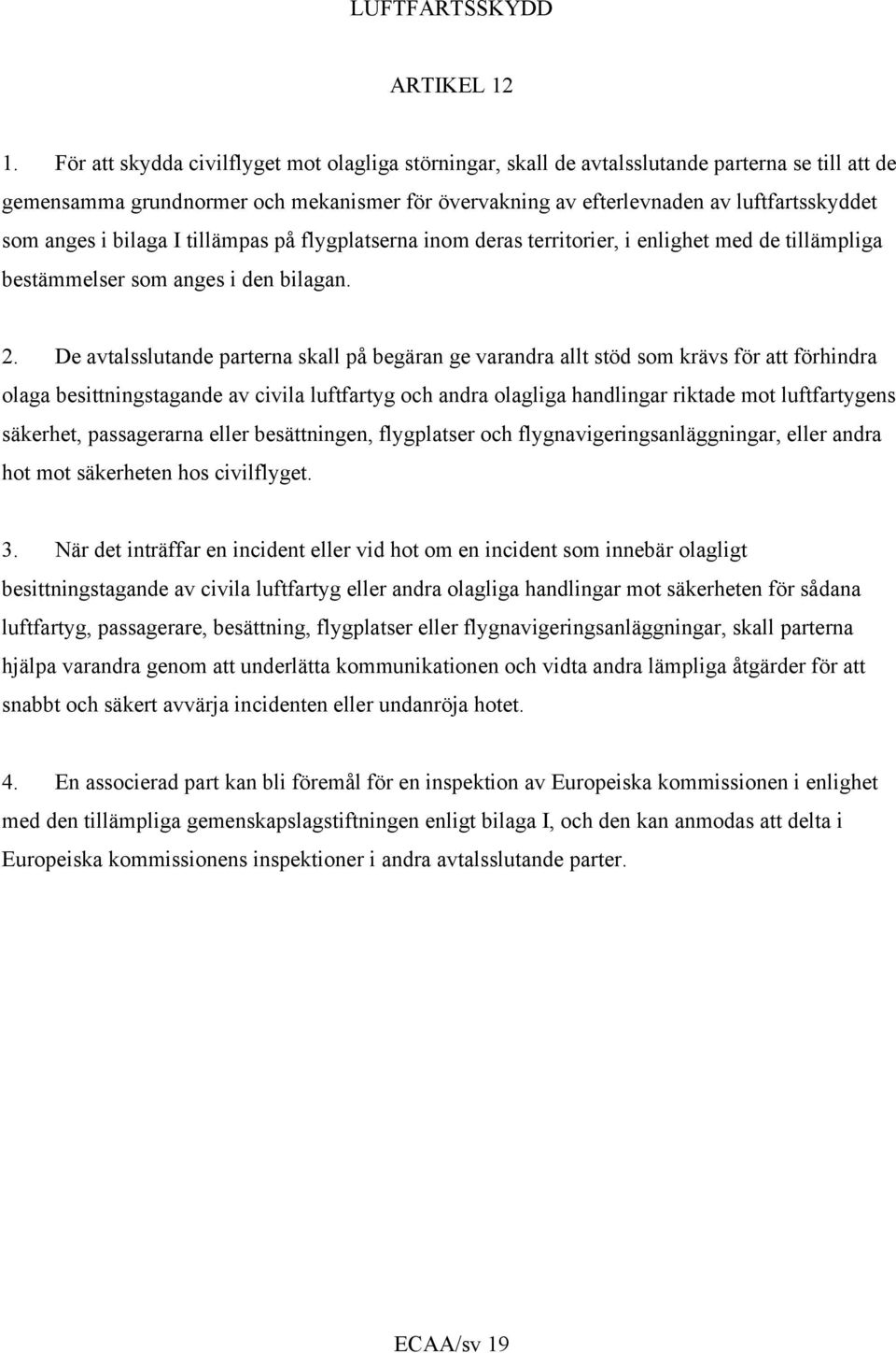 anges i bilaga I tillämpas på flygplatserna inom deras territorier, i enlighet med de tillämpliga bestämmelser som anges i den bilagan. 2.